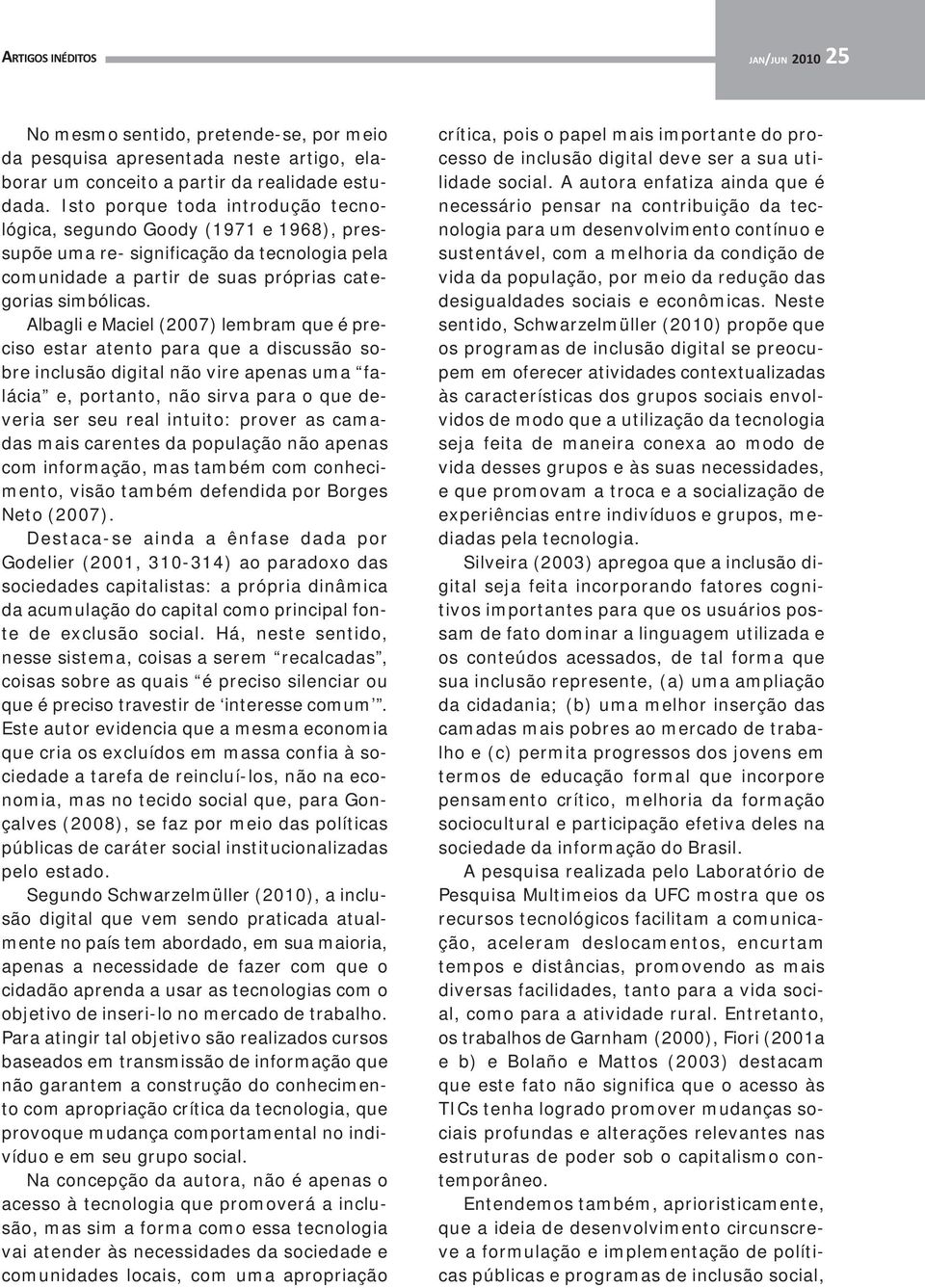 Albagli e Maciel (2007) lembram que é preciso estar atento para que a discussão sobre inclusão digital não vire apenas uma falácia e, portanto, não sirva para o que deveria ser seu real intuito: