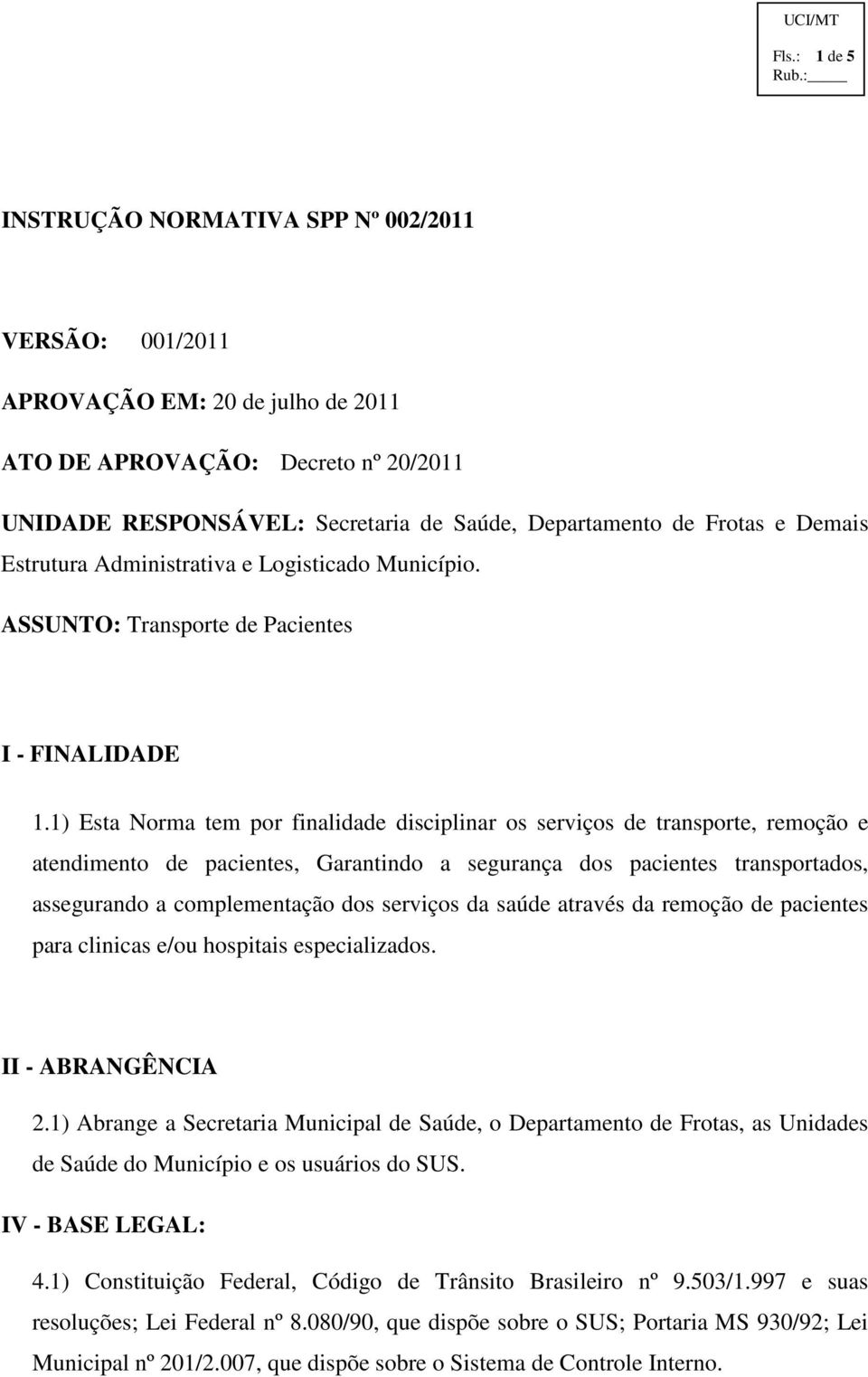 1) Esta Norma tem por finalidade disciplinar os serviços de transporte, remoção e atendimento de pacientes, Garantindo a segurança dos pacientes transportados, assegurando a complementação dos