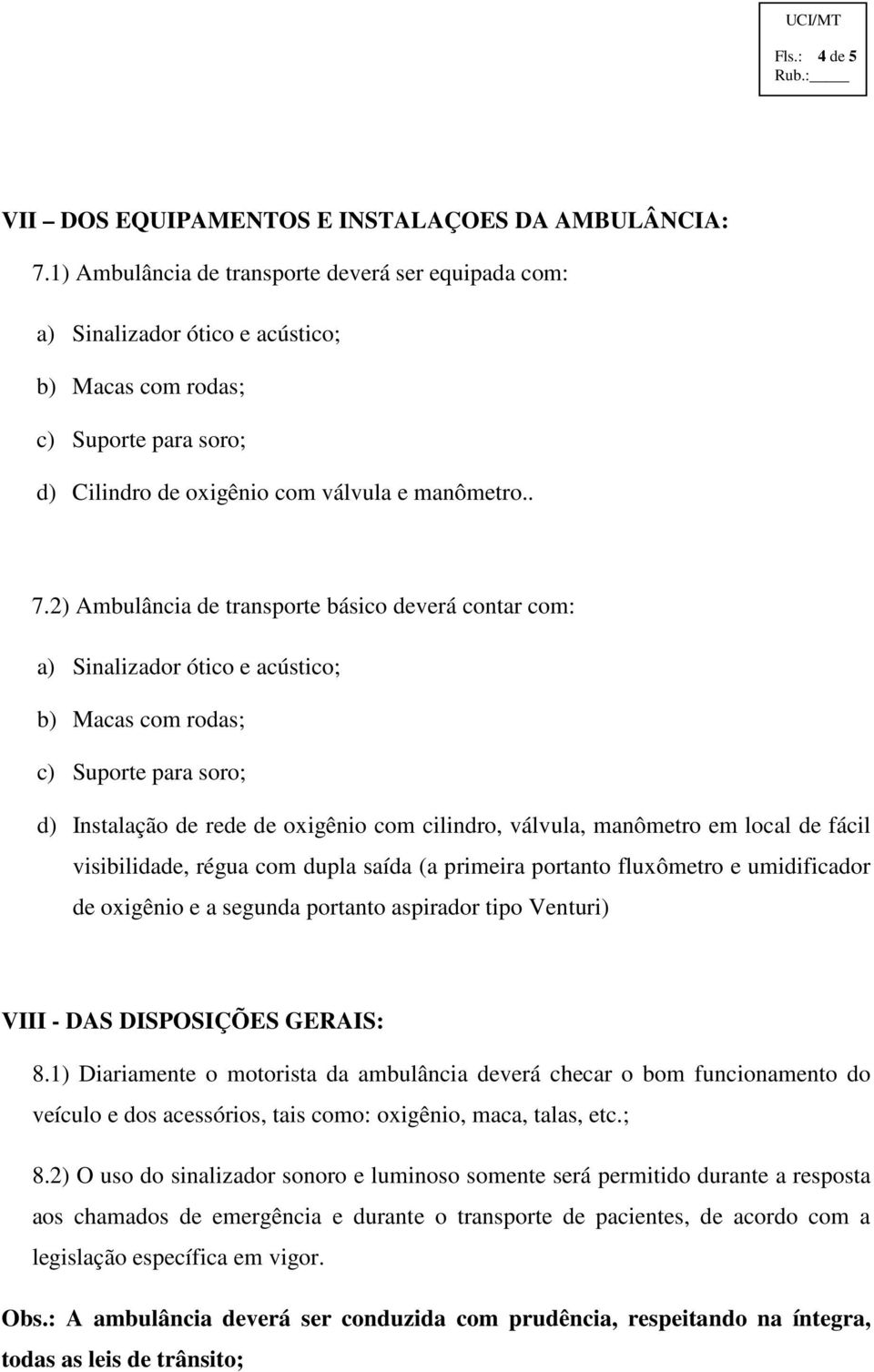 2) Ambulância de transporte básico deverá contar com: a) Sinalizador ótico e acústico; b) Macas com rodas; c) Suporte para soro; d) Instalação de rede de oxigênio com cilindro, válvula, manômetro em