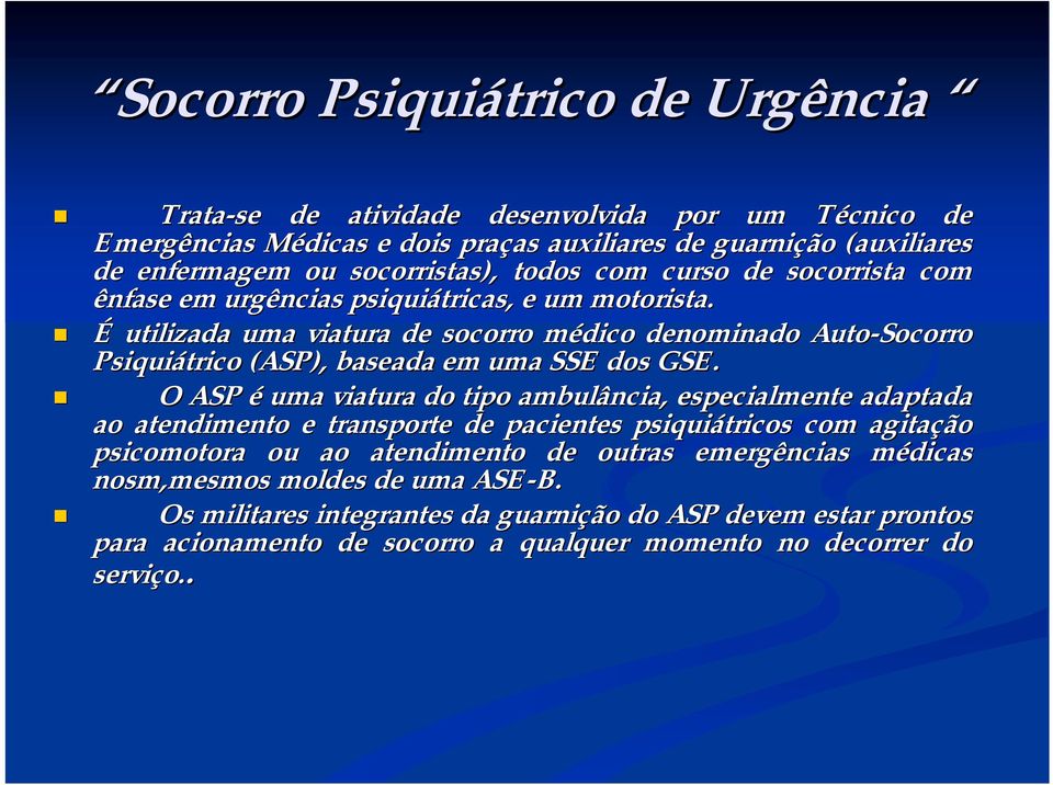 socorrista com ênfase em urgências psiquiátricas, e um motorista.! É utilizada uma viatura de socorro médico denominado Auto-Socorro Psiquiátrico (ASP), baseada em uma SSE dos GSE.