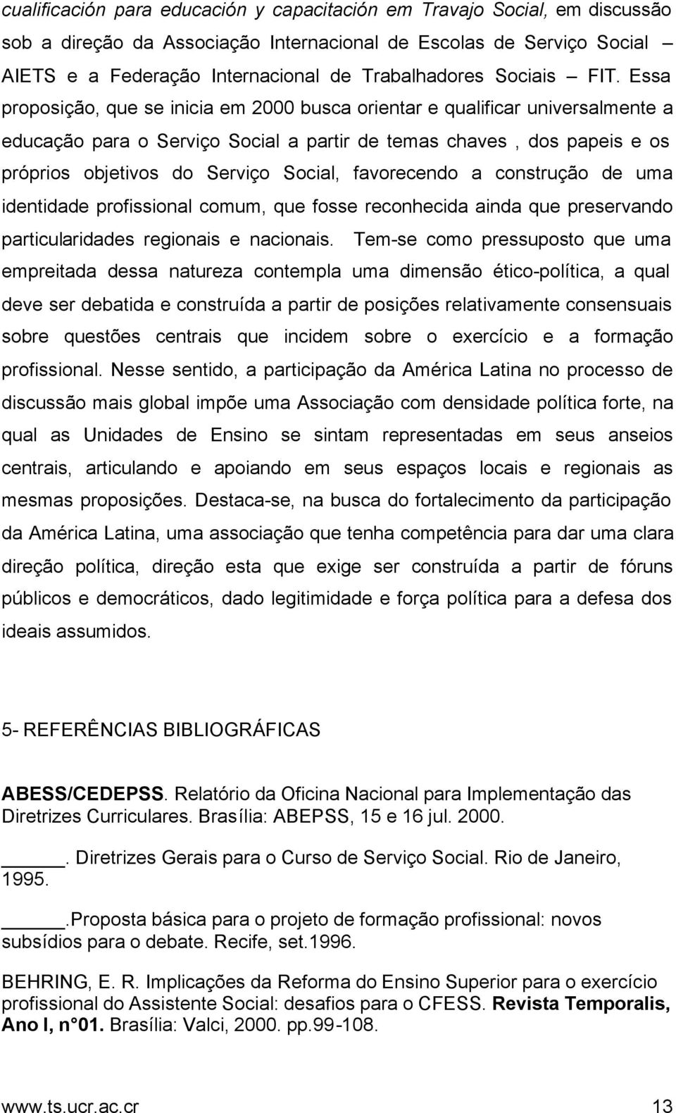 Essa proposição, que se inicia em 2000 busca orientar e qualificar universalmente a educação para o Serviço Social a partir de temas chaves, dos papeis e os próprios objetivos do Serviço Social,