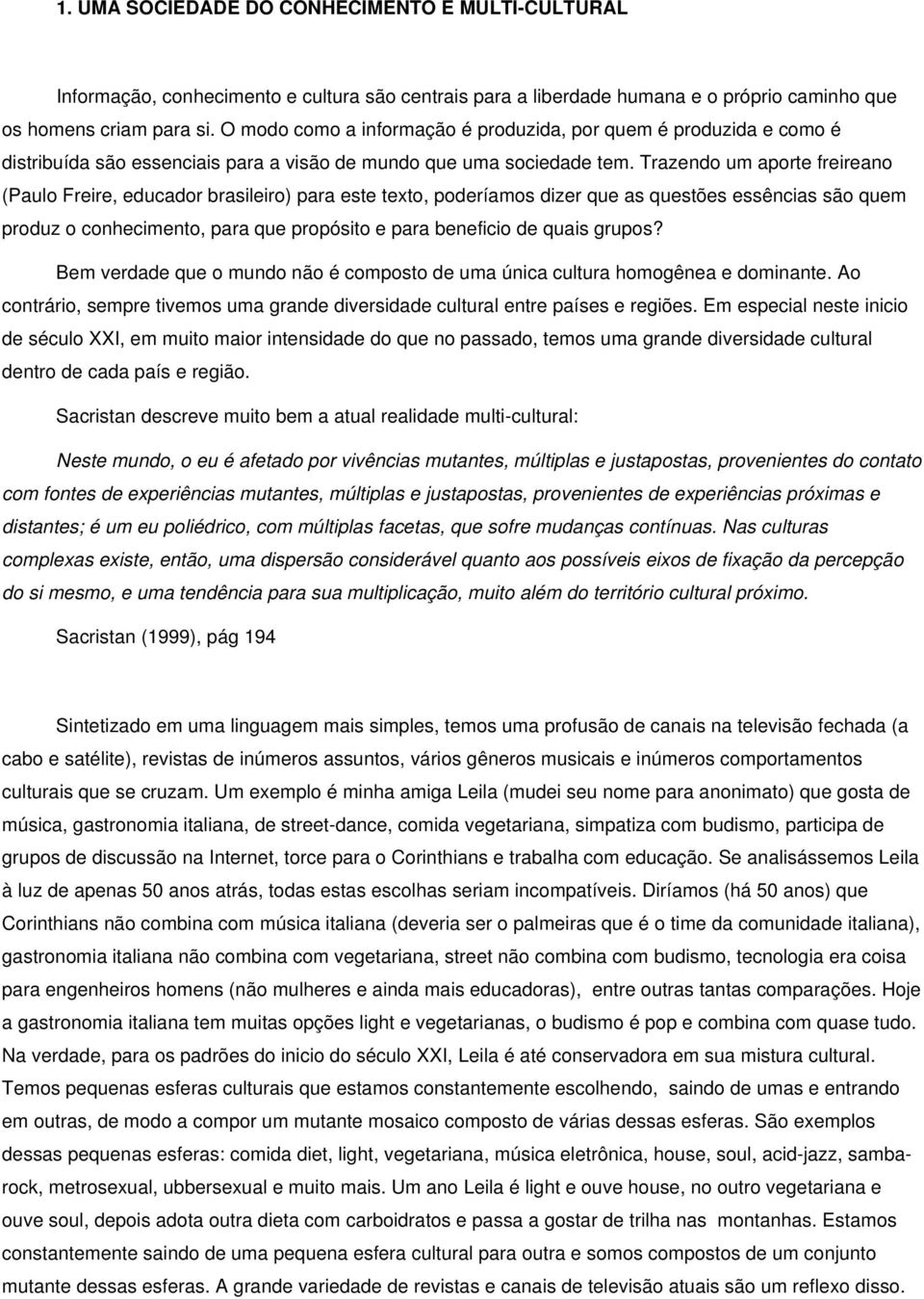 Trazendo um aporte freireano (Paulo Freire, educador brasileiro) para este texto, poderíamos dizer que as questões essências são quem produz o conhecimento, para que propósito e para beneficio de