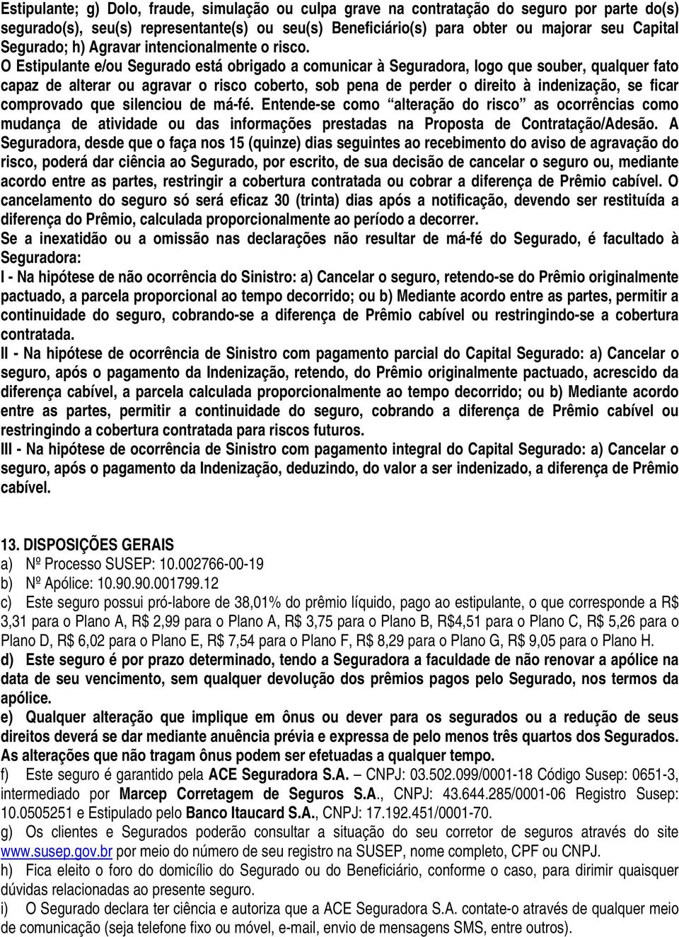 O Estipulante e/ou Segurado está obrigado a comunicar à Seguradora, logo que souber, qualquer fato capaz de alterar ou agravar o risco coberto, sob pena de perder o direito à indenização, se ficar