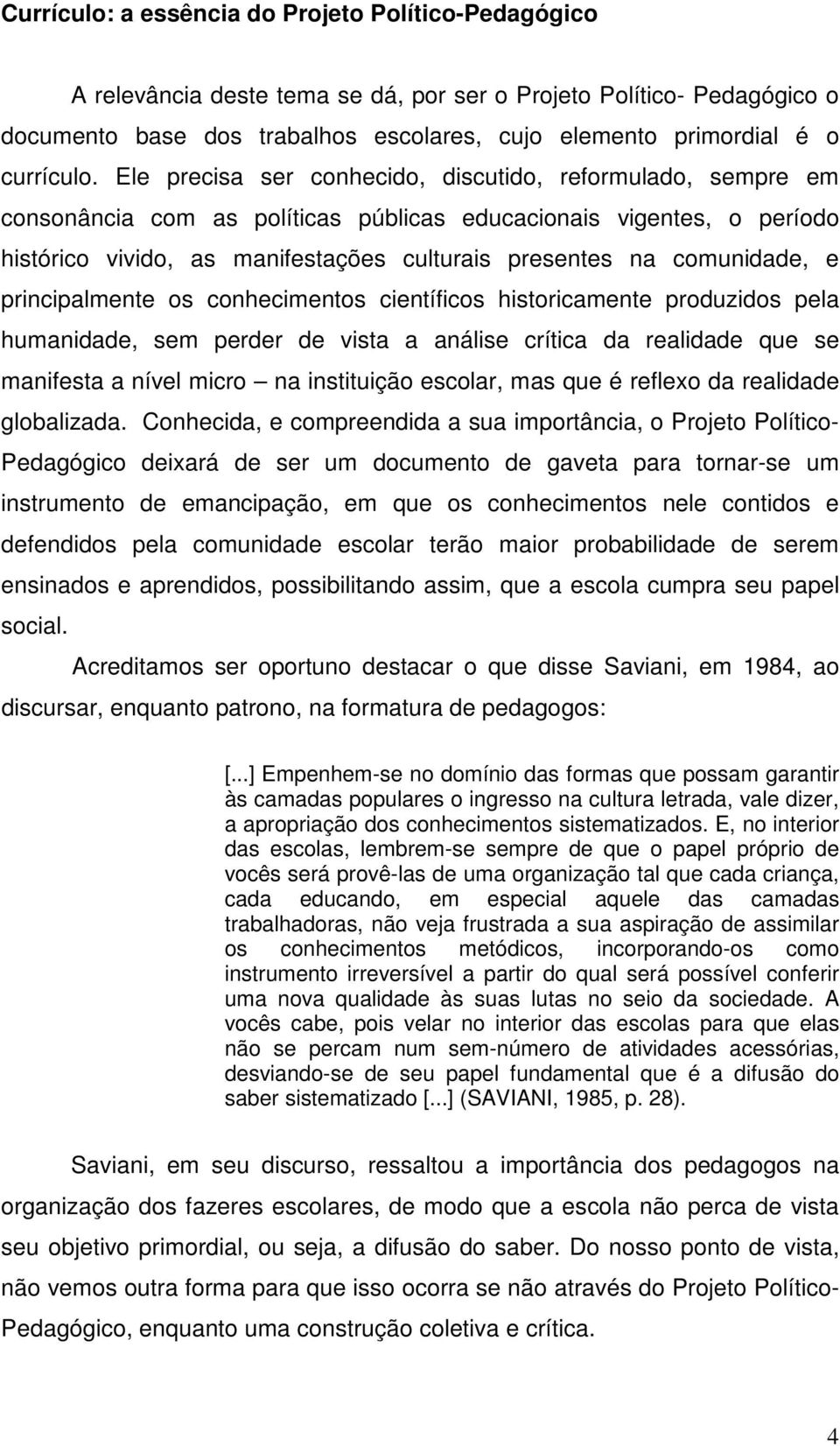 Ele precisa ser conhecido, discutido, reformulado, sempre em consonância com as políticas públicas educacionais vigentes, o período histórico vivido, as manifestações culturais presentes na