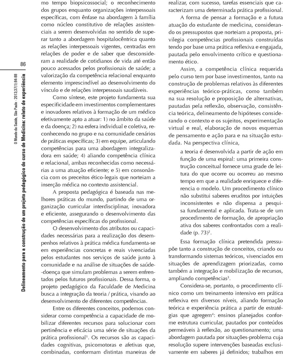 cotidianos de vida até então pouco acessados pelos profissionais de saúde; a valorização da competência relacional enquanto elemento imprescindível ao desenvolvimento do vínculo e de relações