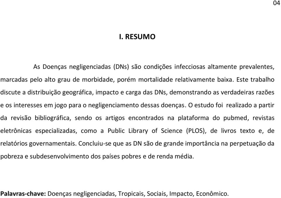 O estudo foi realizado a partir da revisão bibliográfica, sendo os artigos encontrados na plataforma do pubmed, revistas eletrônicas especializadas, como a Public Library of Science (PLOS), de