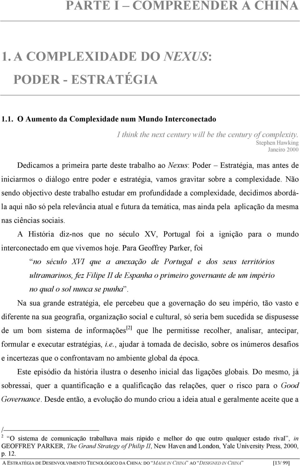 Não sendo objectivo deste trabalho estudar em profundidade a complexidade, decidimos abordála aqui não só pela relevância atual e futura da temática, mas ainda pela aplicação da mesma nas ciências