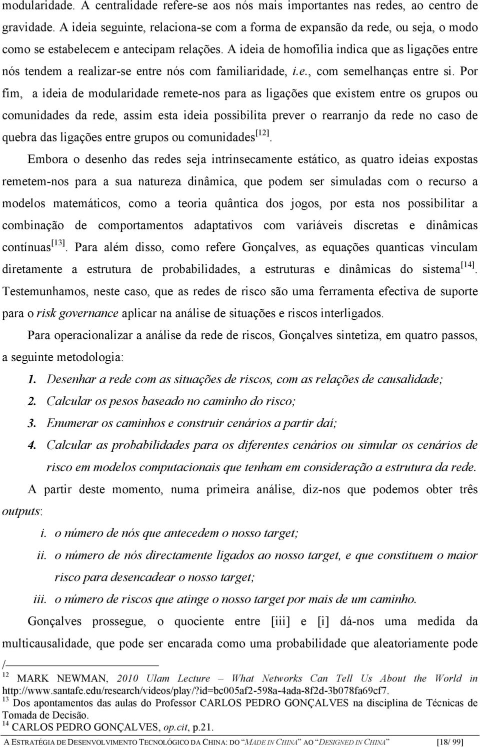 A ideia de homofilia indica que as ligações entre nós tendem a realizar-se entre nós com familiaridade, i.e., com semelhanças entre si.