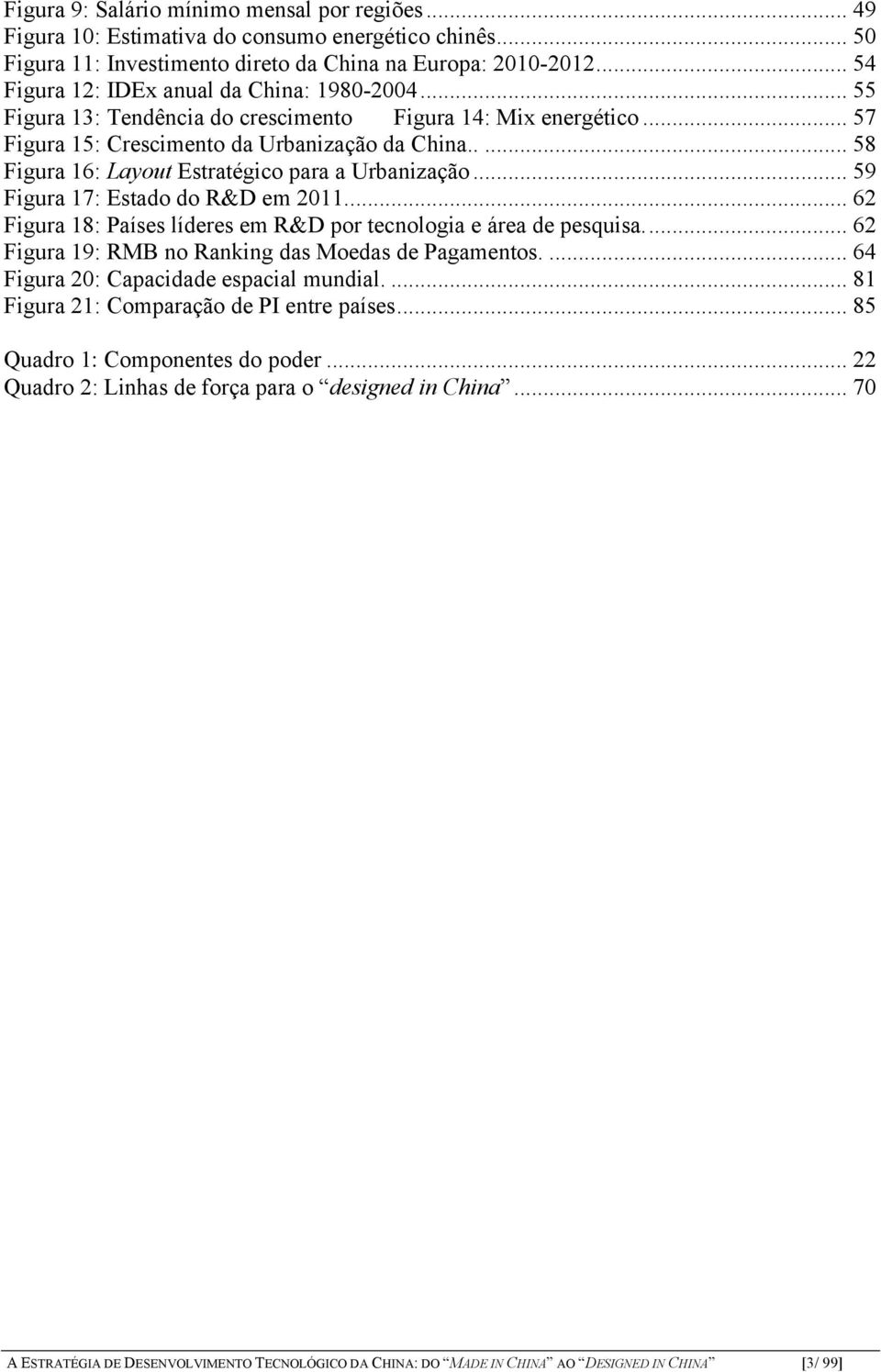 .... 58 Figura 16: Layout Estratégico para a Urbanização... 59 Figura 17: Estado do R&D em 2011.... 62 Figura 18: Países líderes em R&D por tecnologia e área de pesquisa.