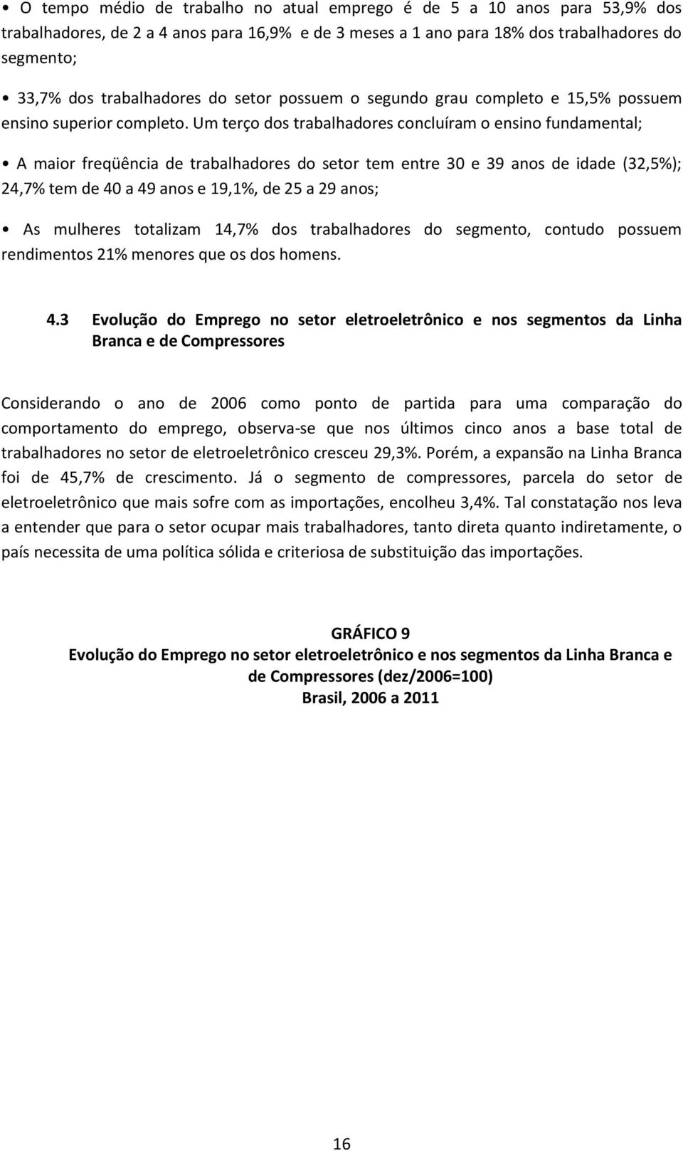 Um terço dos trabalhadores concluíram o ensino fundamental; A maior freqüência de trabalhadores do setor tem entre 30 e 39 anos de idade (32,5%); 24,7% tem de 40 a 49 anos e 19,1%, de 25 a 29 anos;