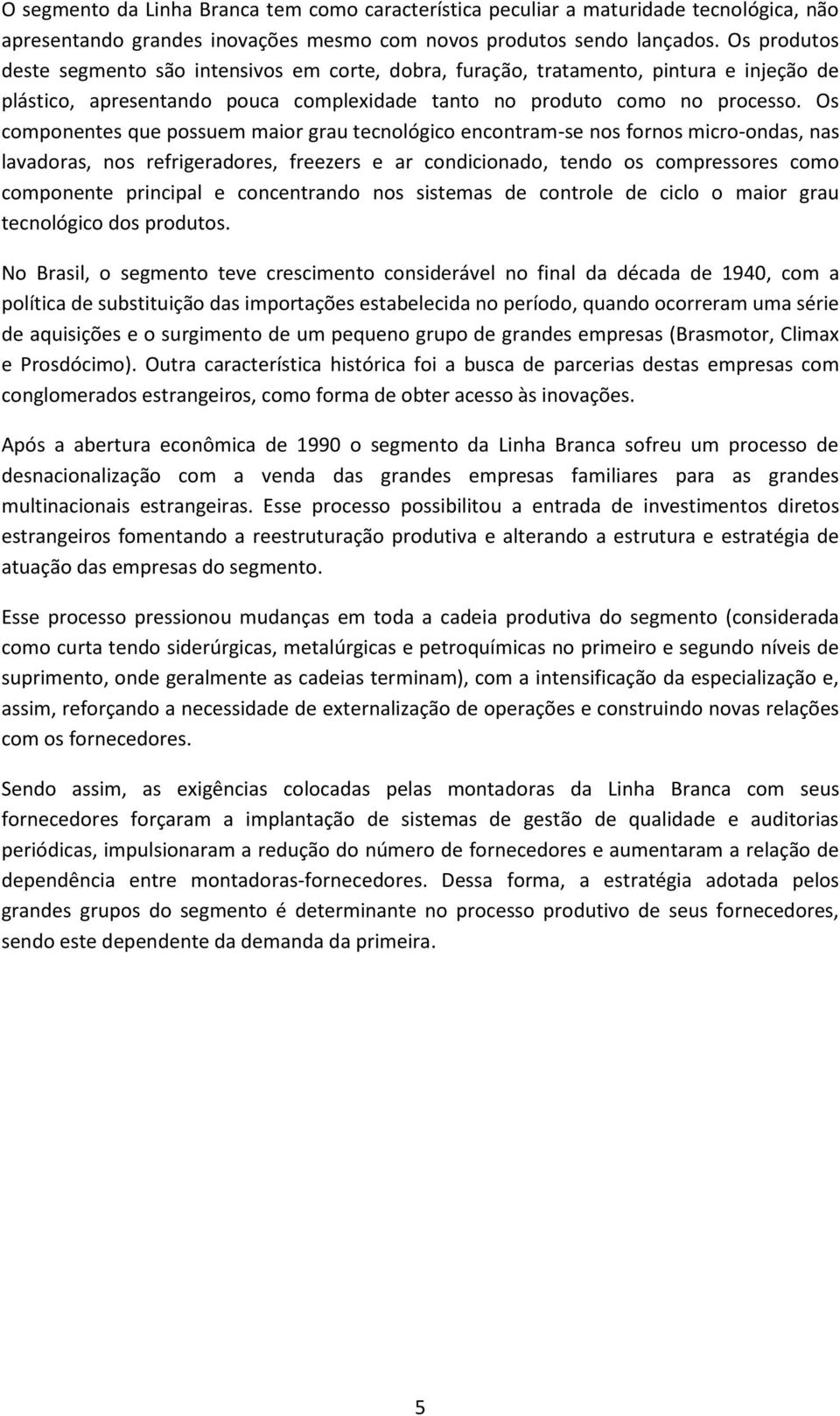 Os componentes que possuem maior grau tecnológico encontram-se nos fornos micro-ondas, nas lavadoras, nos refrigeradores, freezers e ar condicionado, tendo os compressores como componente principal e