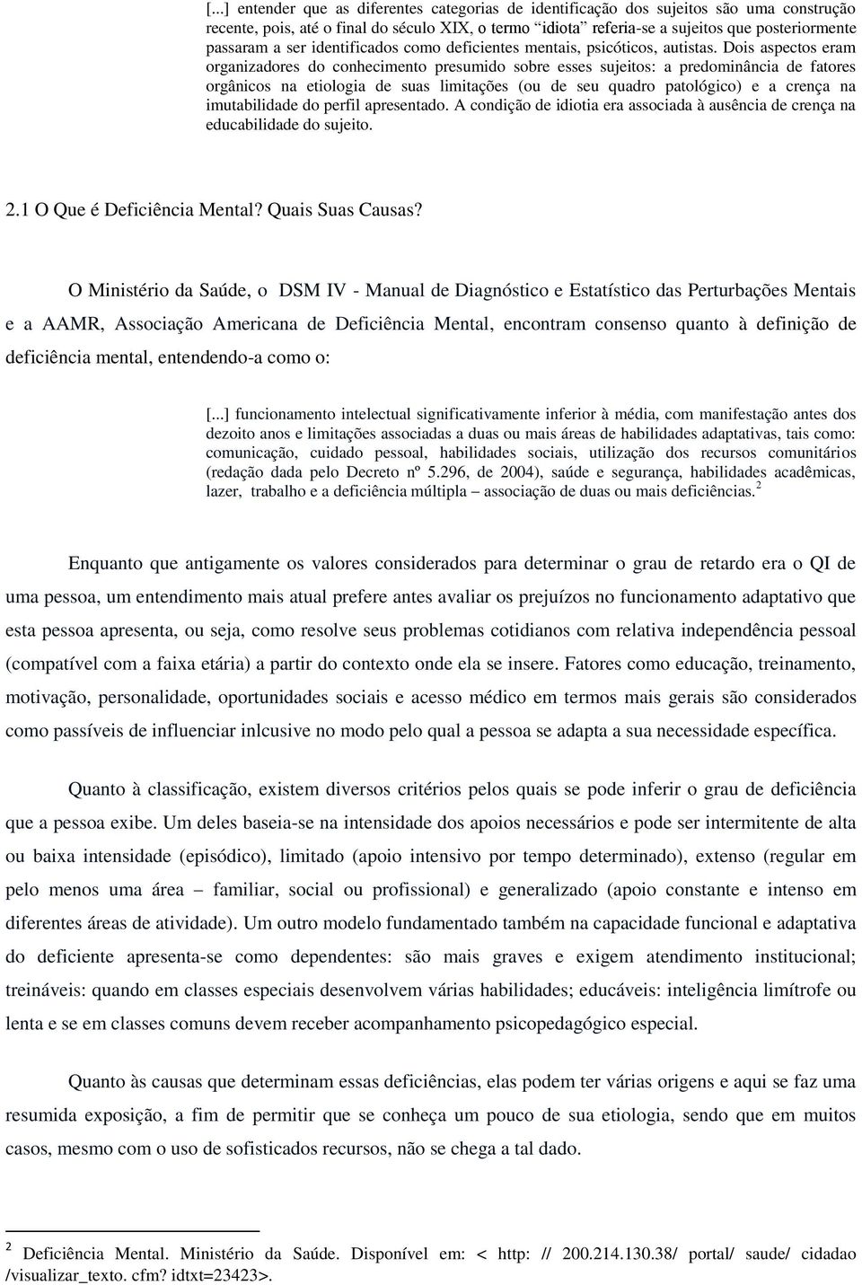 Dois aspectos eram organizadores do conhecimento presumido sobre esses sujeitos: a predominância de fatores orgânicos na etiologia de suas limitações (ou de seu quadro patológico) e a crença na