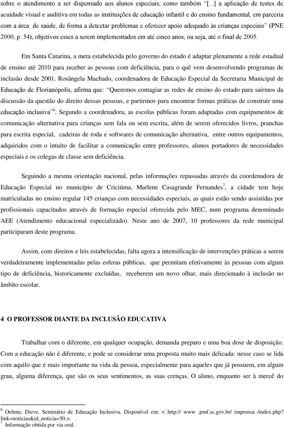 oferecer apoio adequado às crianças especiais (PNE 2000, p. 54), objetivos esses a serem implementados em até cinco anos, ou seja, até o final de 2005.