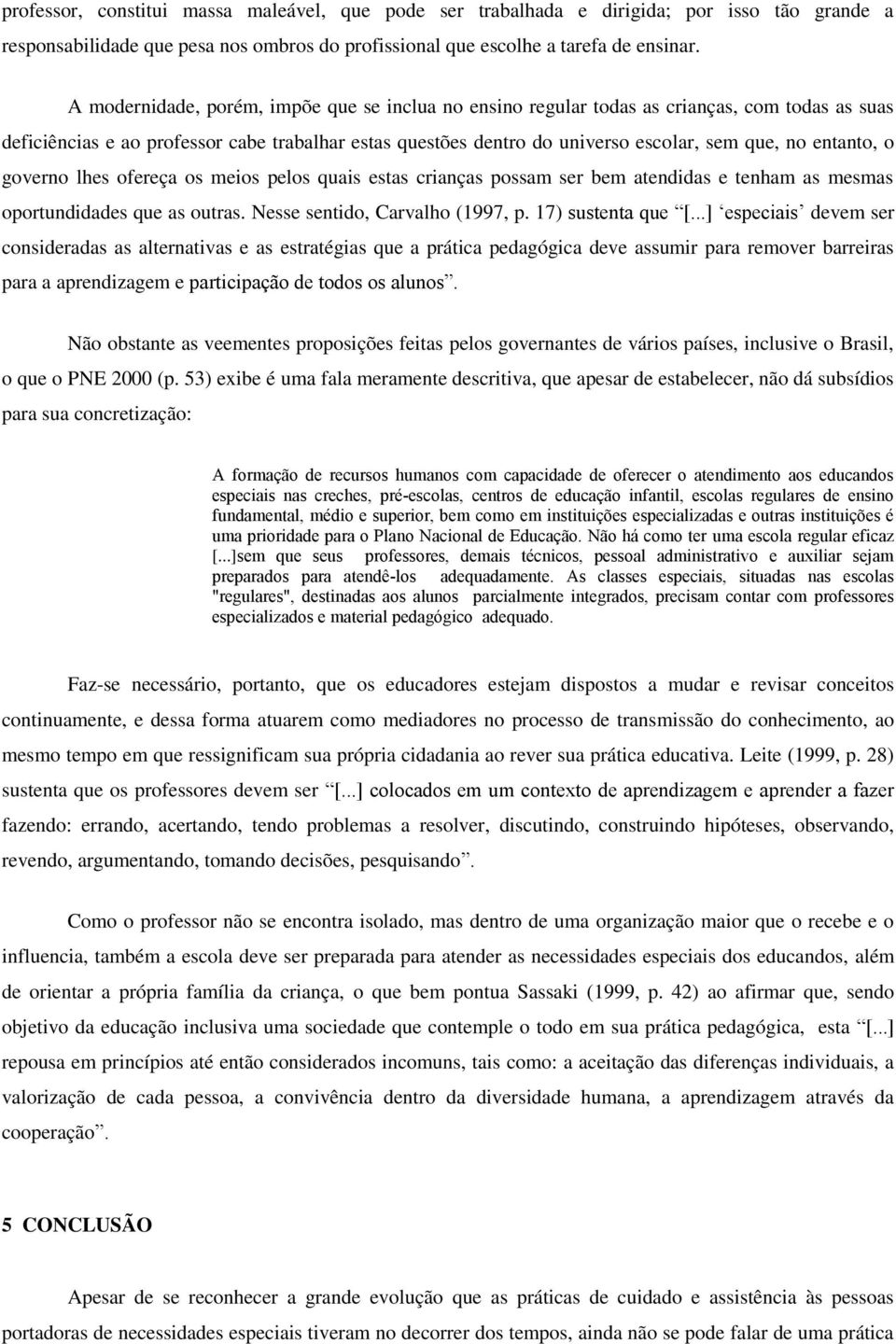 entanto, o governo lhes ofereça os meios pelos quais estas crianças possam ser bem atendidas e tenham as mesmas oportundidades que as outras. Nesse sentido, Carvalho (1997, p. 17) sustenta que [.