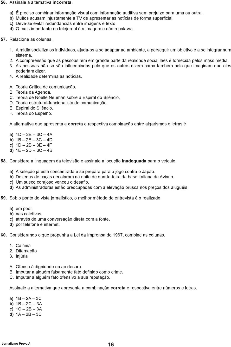 57. Relacione as colunas. 1. A mídia socializa os indivíduos, ajuda-os a se adaptar ao ambiente, a perseguir um objetivo e a se integrar num sistema. 2.