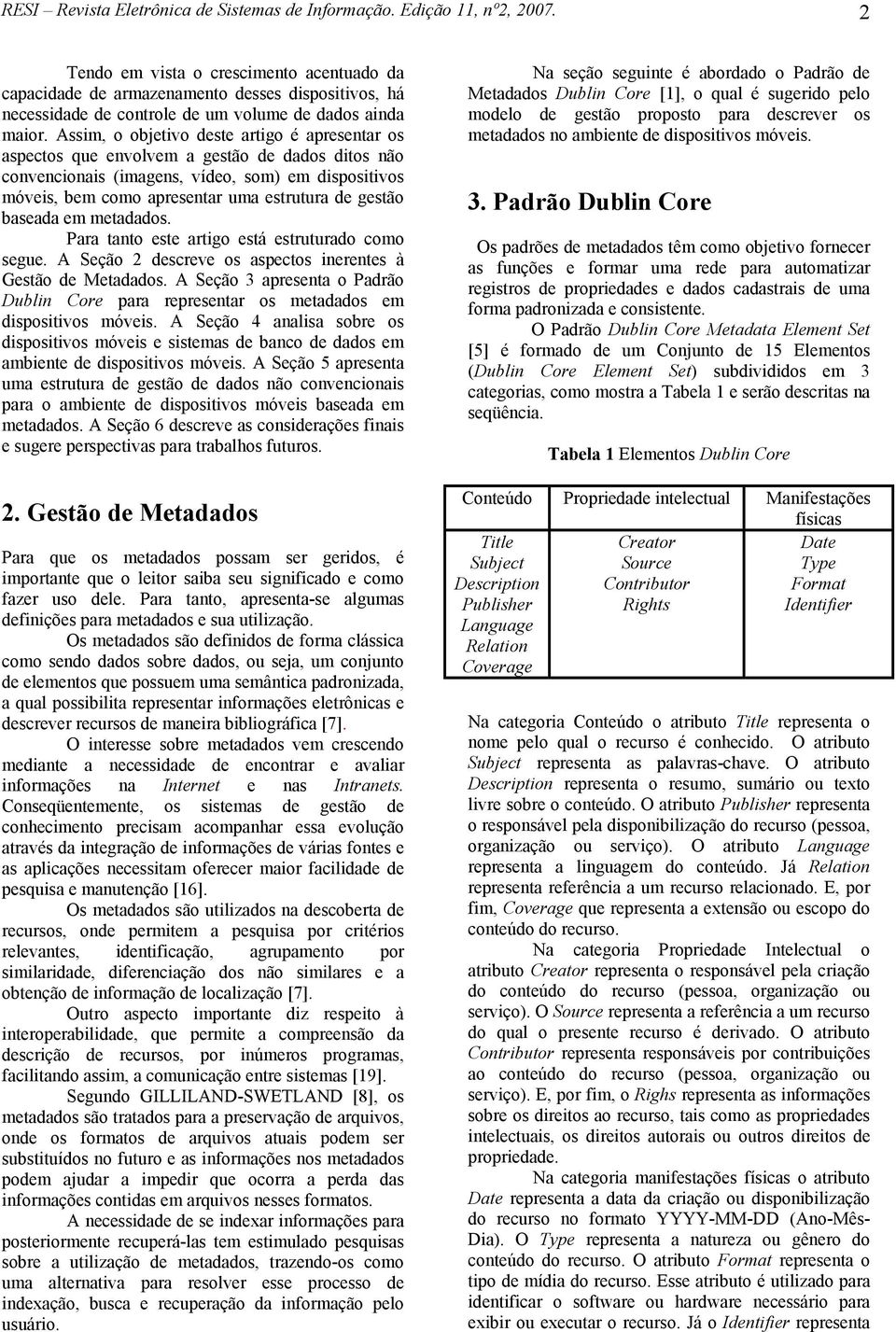 Assim, o objetivo deste artigo é apresentar os aspectos que envolvem a gestão de dados ditos não convencionais (imagens, vídeo, som) em dispositivos móveis, bem como apresentar uma estrutura de