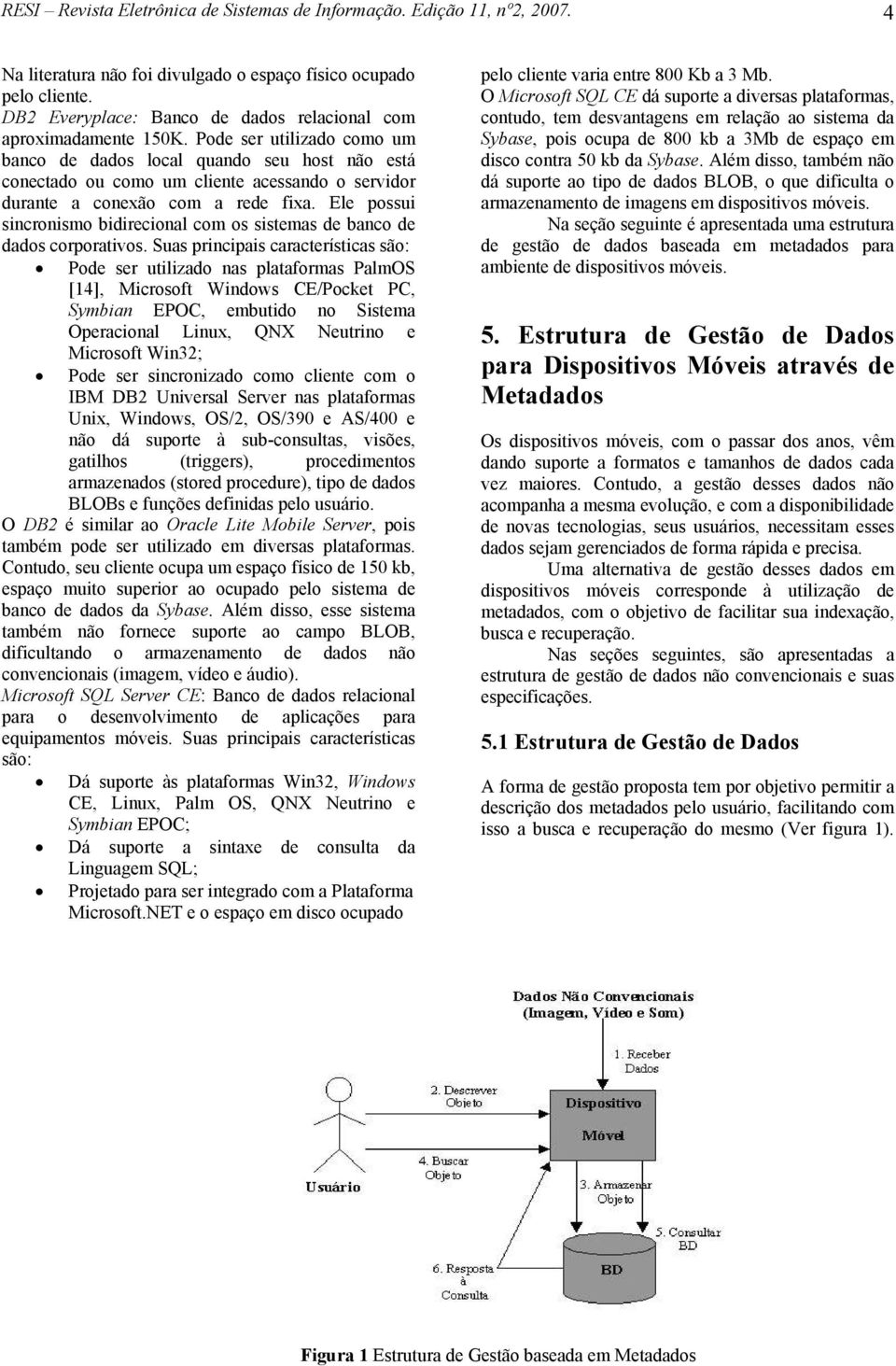 Pode ser utilizado como um banco de dados local quando seu host não está conectado ou como um cliente acessando o servidor durante a conexão com a rede fixa.