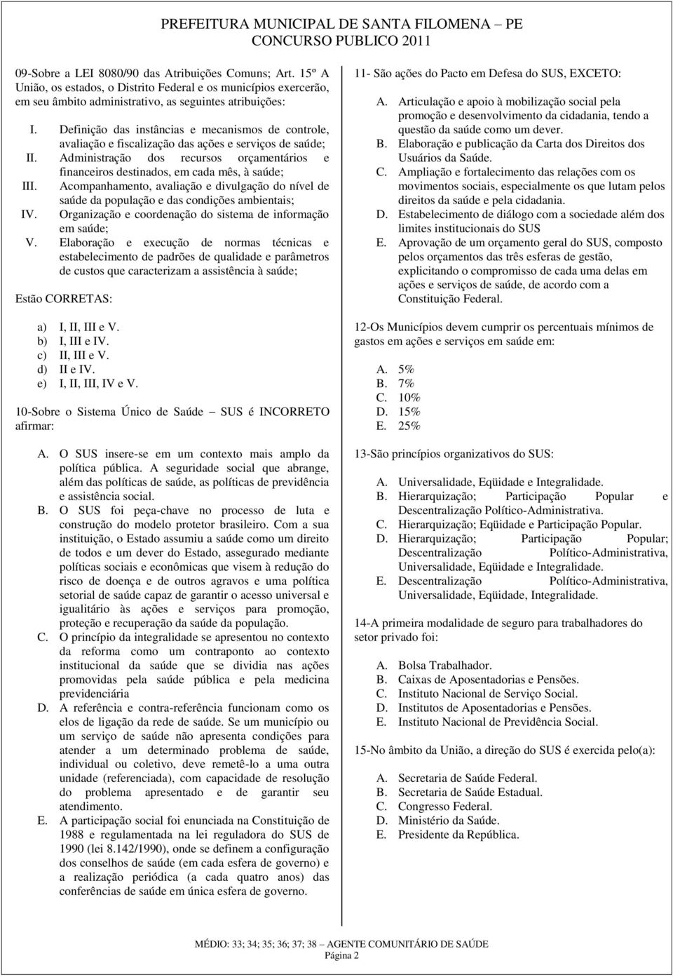 Administração dos recursos orçamentários e financeiros destinados, em cada mês, à saúde; III. Acompanhamento, avaliação e divulgação do nível de saúde da população e das condições ambientais; IV.