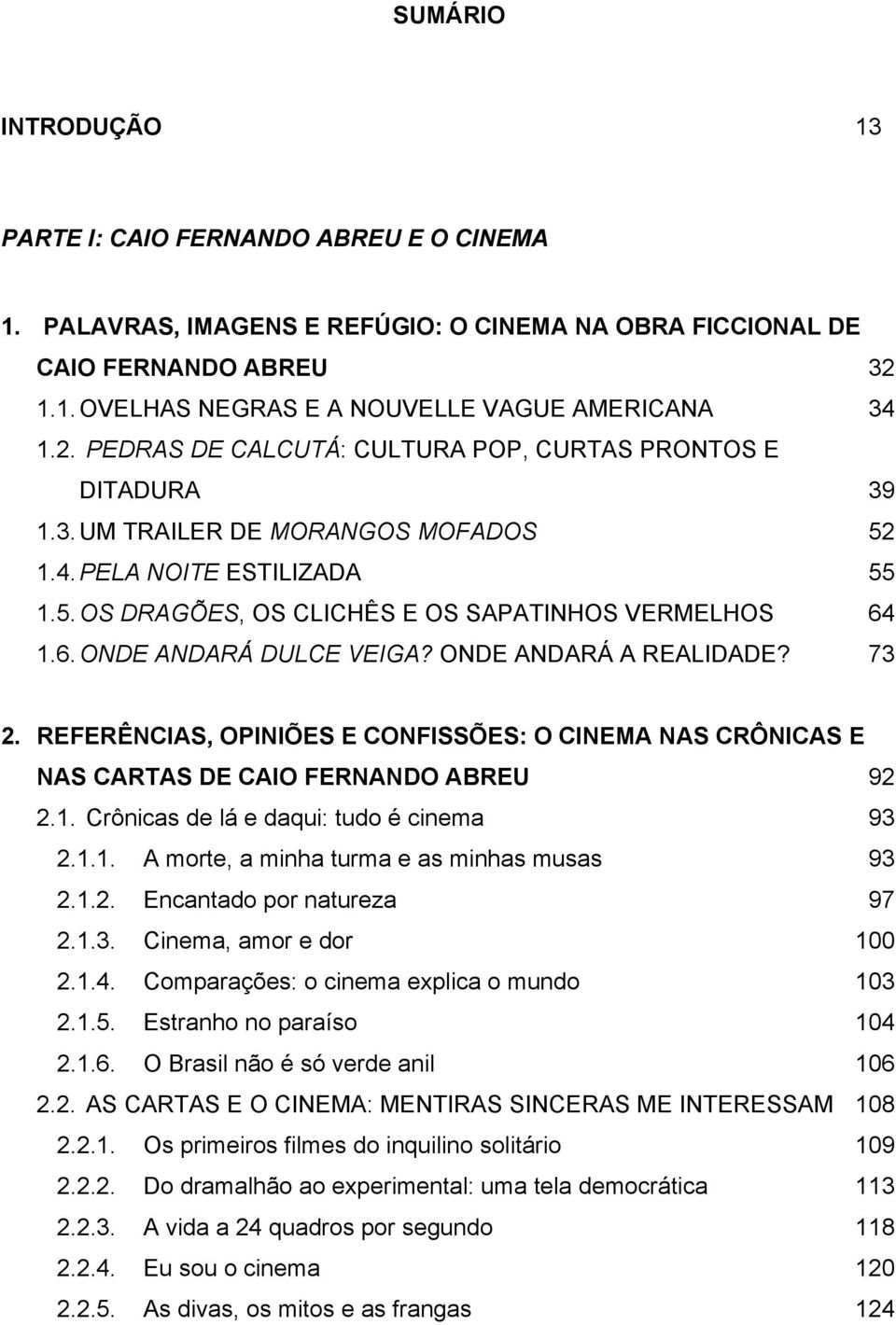 1.6. ONDE ANDARÁ DULCE VEIGA? ONDE ANDARÁ A REALIDADE? 73 2. REFERÊNCIAS, OPINIÕES E CONFISSÕES: O CINEMA NAS CRÔNICAS E NAS CARTAS DE CAIO FERNANDO ABREU 92 2.1. Crônicas de lá e daqui: tudo é cinema 93 2.