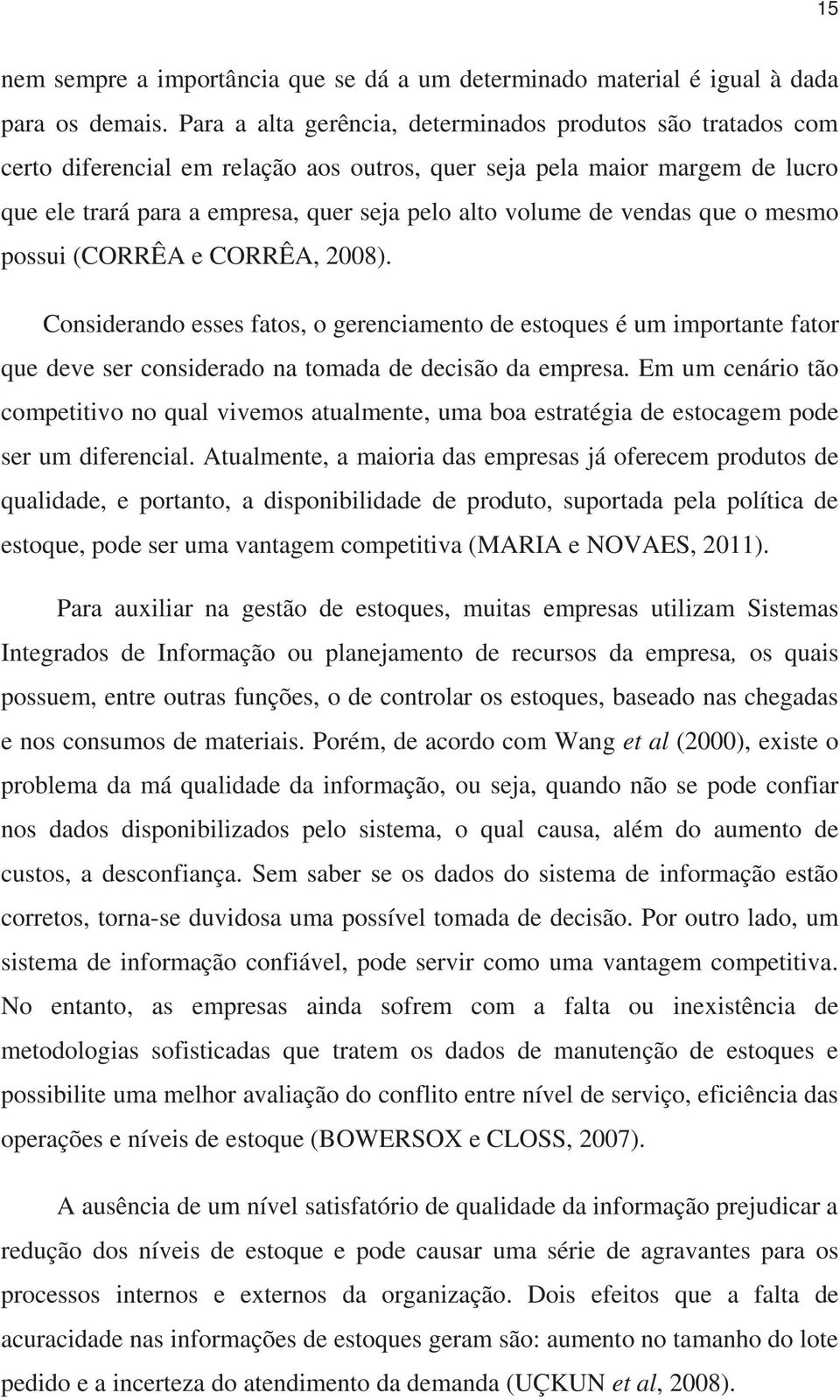 vendas que o mesmo possui (CORRÊA e CORRÊA, 2008). Considerando esses fatos, o gerenciamento de estoques é um importante fator que deve ser considerado na tomada de decisão da empresa.