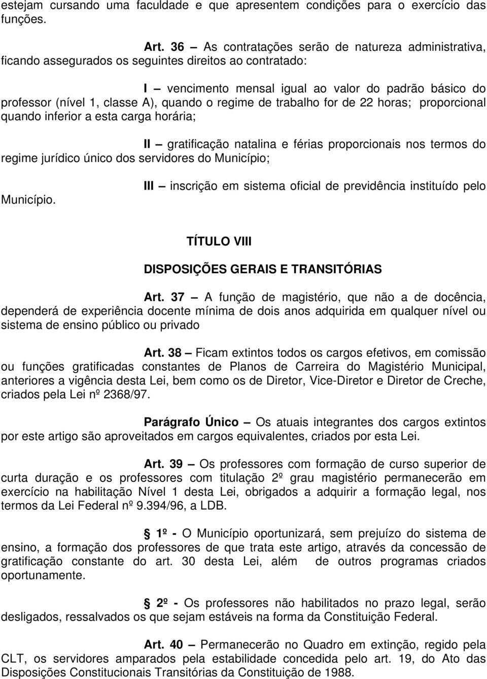 quando o regime de trabalho for de 22 horas; proporcional quando inferior a esta carga horária; II gratificação natalina e férias proporcionais nos termos do regime jurídico único dos servidores do