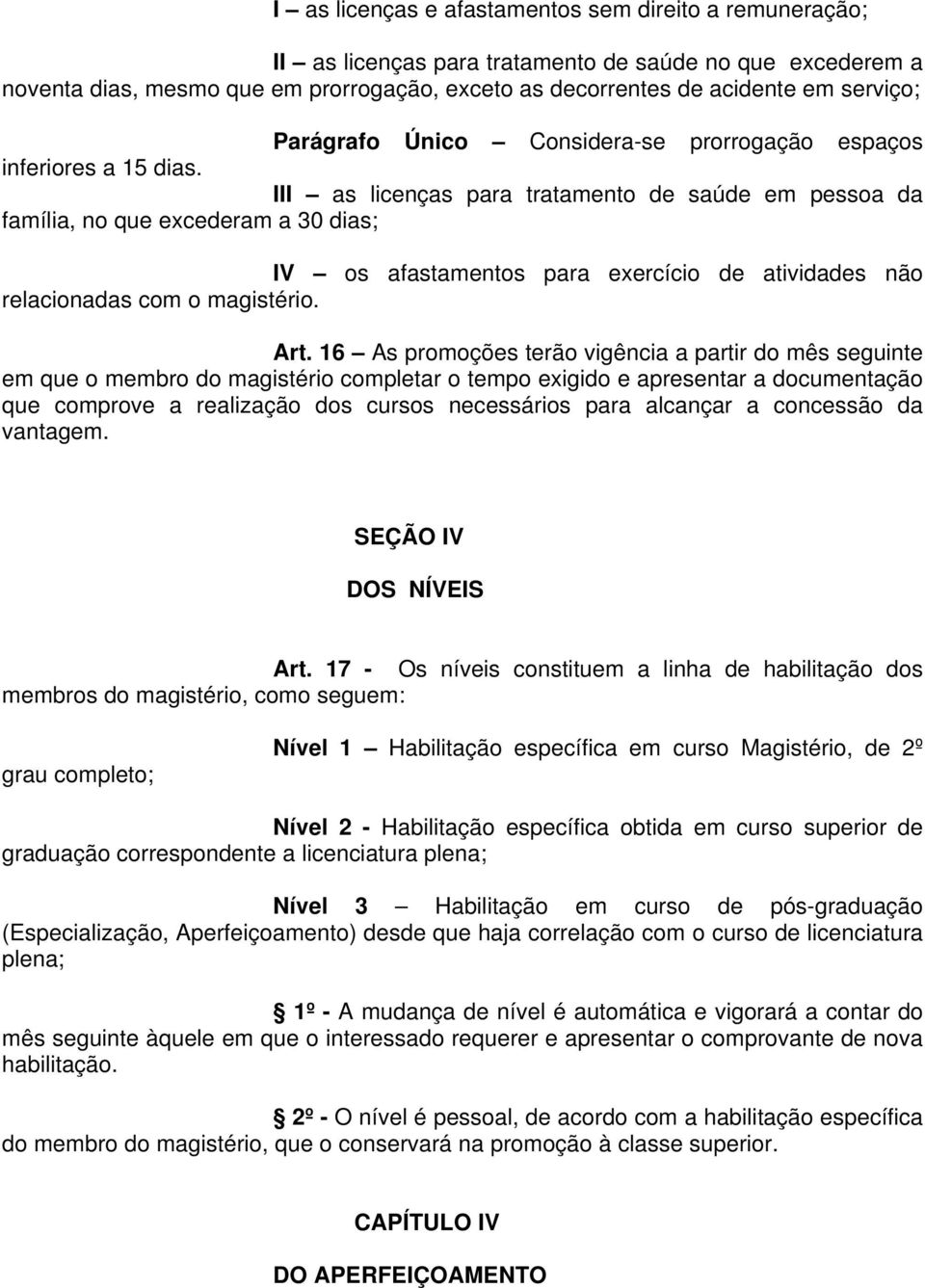 III as licenças para tratamento de saúde em pessoa da família, no que excederam a 30 dias; IV os afastamentos para exercício de atividades não relacionadas com o magistério. Art.