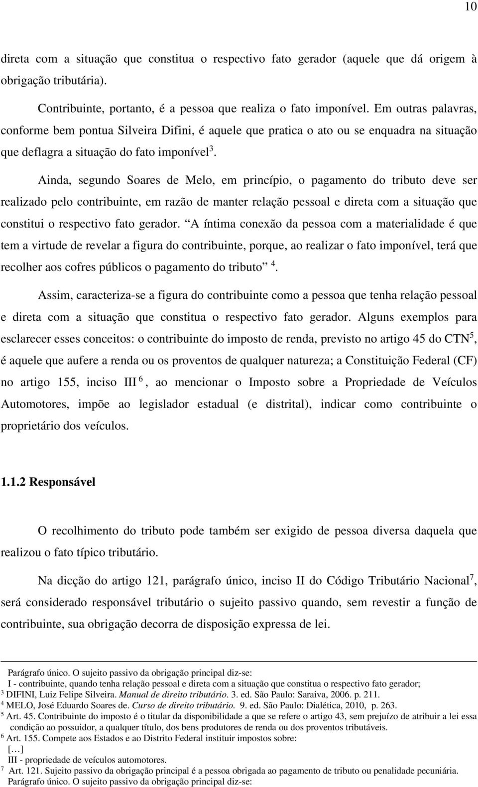 Ainda, segundo Soares de Melo, em princípio, o pagamento do tributo deve ser realizado pelo contribuinte, em razão de manter relação pessoal e direta com a situação que constitui o respectivo fato