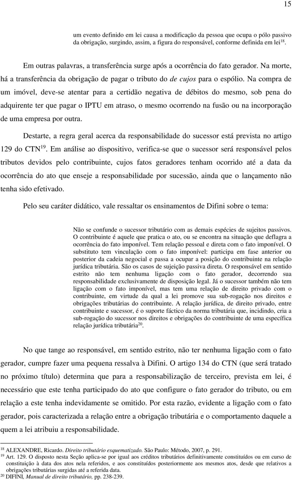 Na compra de um imóvel, deve-se atentar para a certidão negativa de débitos do mesmo, sob pena do adquirente ter que pagar o IPTU em atraso, o mesmo ocorrendo na fusão ou na incorporação de uma