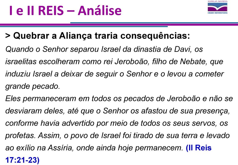 Eles permaneceram em todos os pecados de Jeroboão e não se desviaram deles, até que o Senhor os afastou de sua presença, conforme havia