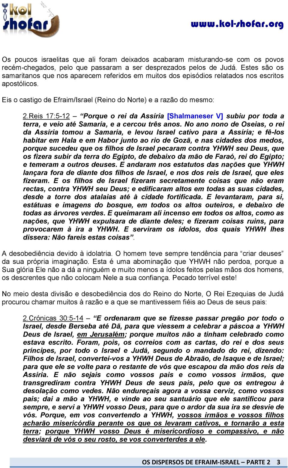 Reis 17:5-12 Porque o rei da Assíria [Shalmaneser V] subiu por toda a terra, e veio até Samaria, e a cercou três anos.