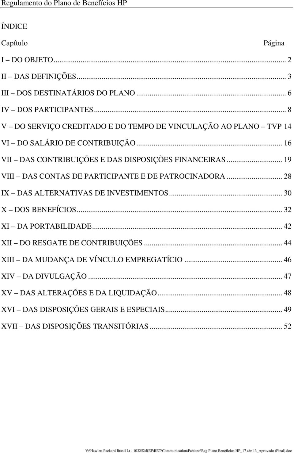 .. 19 VIII DAS CONTAS DE PARTICIPANTE E DE PATROCINADORA... 28 IX DAS ALTERNATIVAS DE INVESTIMENTOS... 30 X DOS BENEFÍCIOS... 32 XI DA PORTABILIDADE.