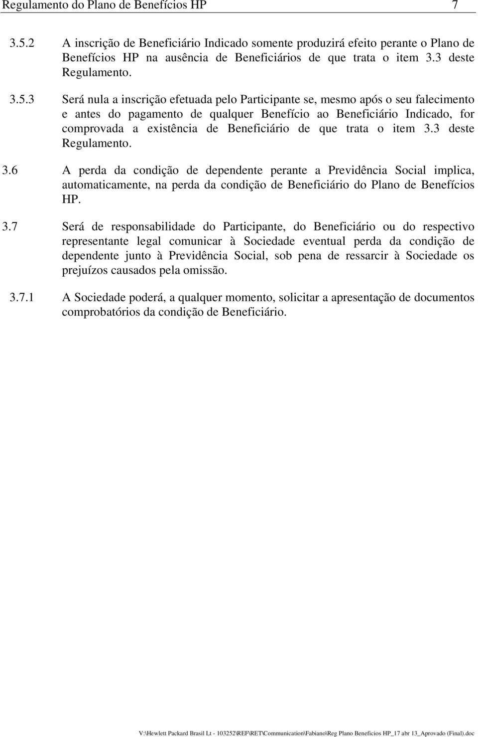 3 Será nula a inscrição efetuada pelo Participante se, mesmo após o seu falecimento e antes do pagamento de qualquer Benefício ao Beneficiário Indicado, for comprovada a existência de Beneficiário de