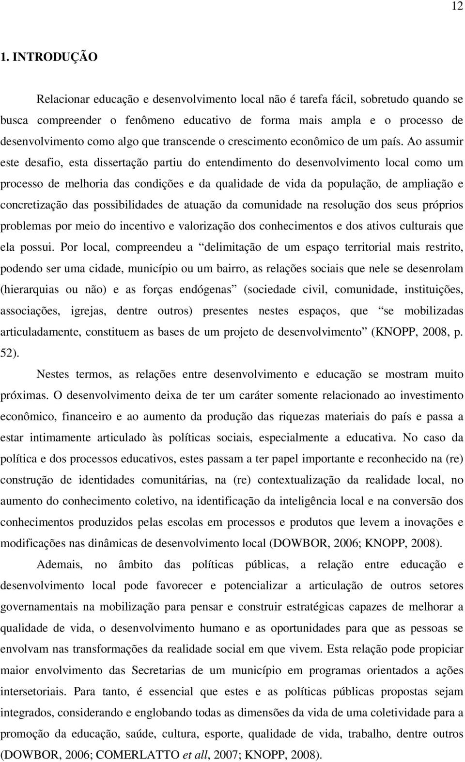 Ao assumir este desafio, esta dissertação partiu do entendimento do desenvolvimento local como um processo de melhoria das condições e da qualidade de vida da população, de ampliação e concretização