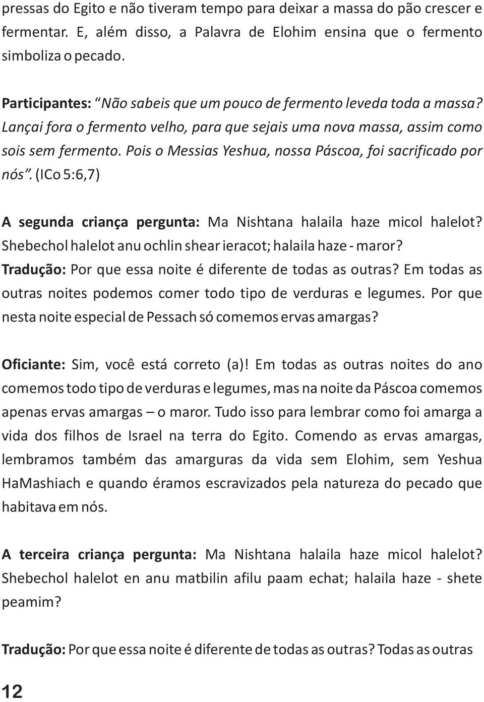 Pois o Messias Yeshua, nossa Páscoa, foi sacrificado por nós. (ICo 5:6,7) A segunda criança pergunta: Ma Nishtana halaila haze micol halelot?