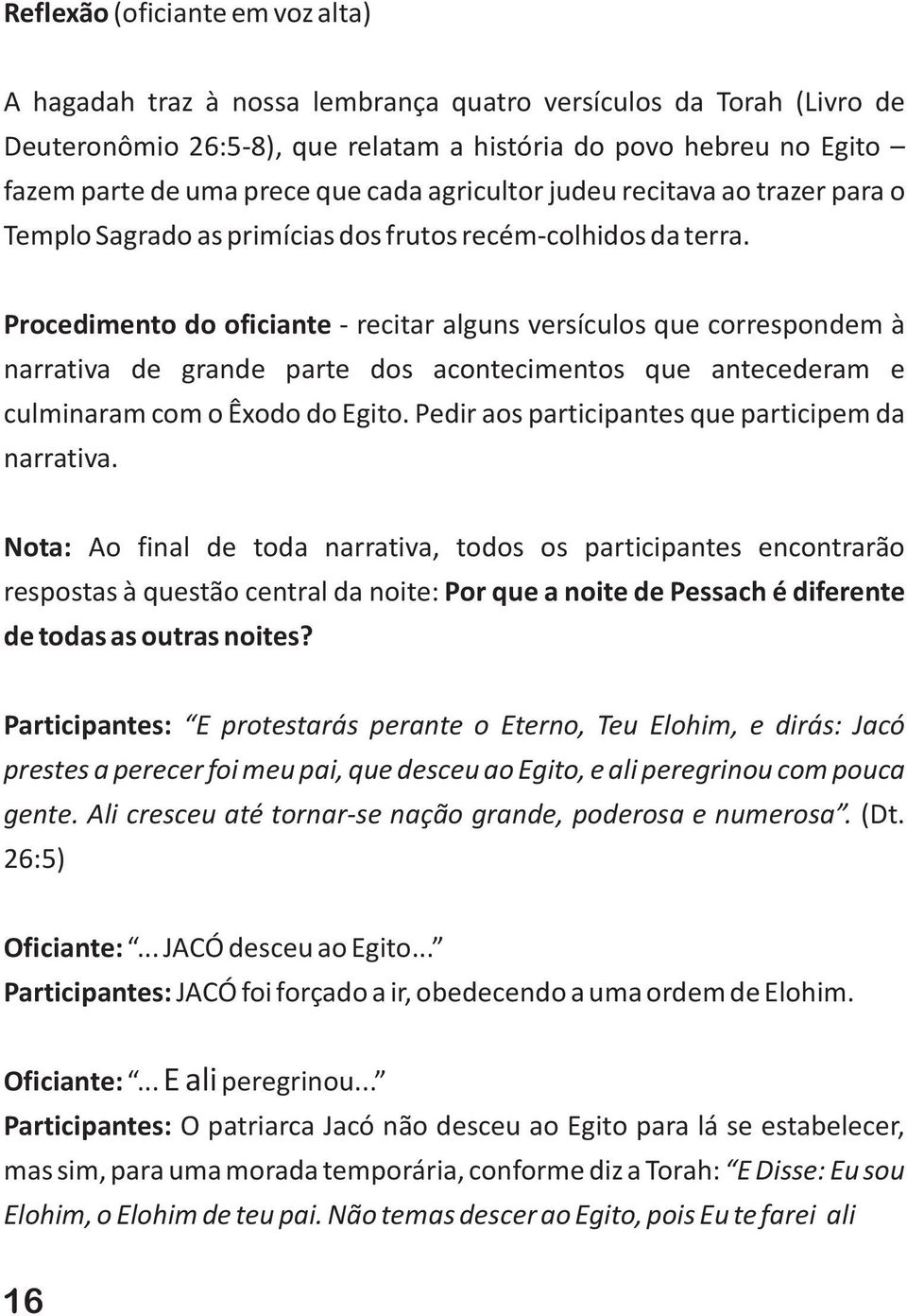 Procedimento do oficiante - recitar alguns versículos que correspondem à narrativa de grande parte dos acontecimentos que antecederam e culminaram com o Êxodo do Egito.