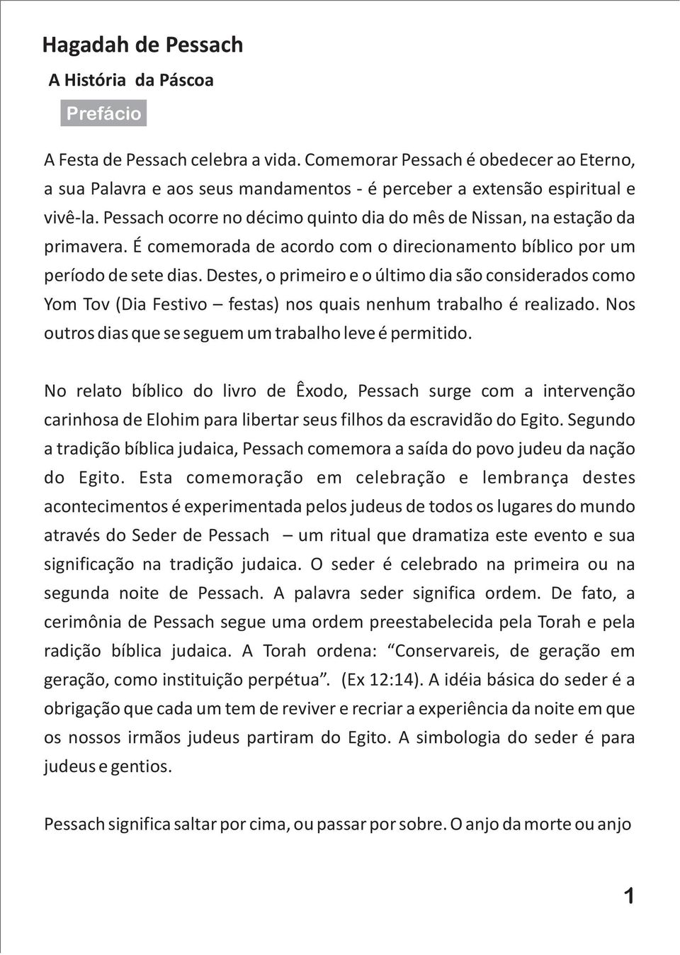 Pessach ocorre no décimo quinto dia do mês de Nissan, na estação da primavera. É comemorada de acordo com o direcionamento bíblico por um período de sete dias.