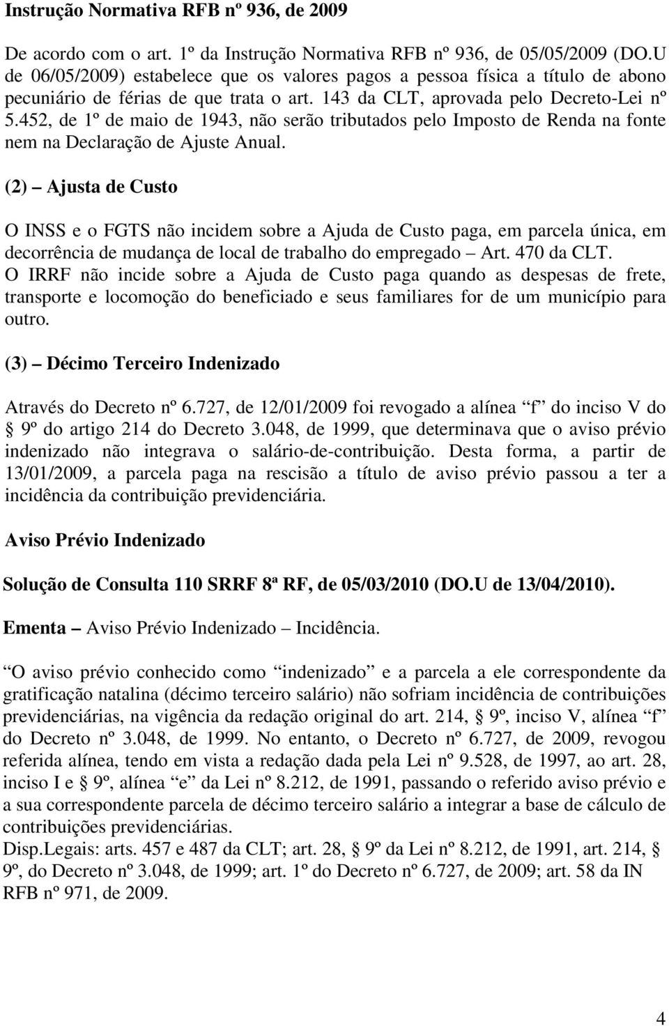 Ajusta de Custo O INSS e o FGTS não incidem sobre a Ajuda de Custo paga, em parcela única, em decorrência de mudança de local de trabalho do empregado Art 470 da CLT O IRRF não incide sobre a Ajuda