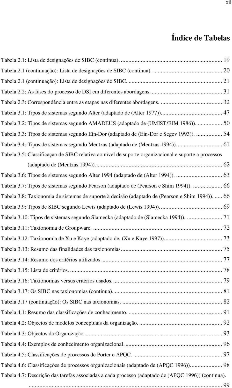 ... 32 Tabela 3.1: Tipos de sistemas segundo Alter (adaptado de (Alter 1977))... 47 Tabela 3.2: Tipos de sistemas segundo AMADEUS (adaptado de (UMIST/BIM 1986)).... 50 Tabela 3.