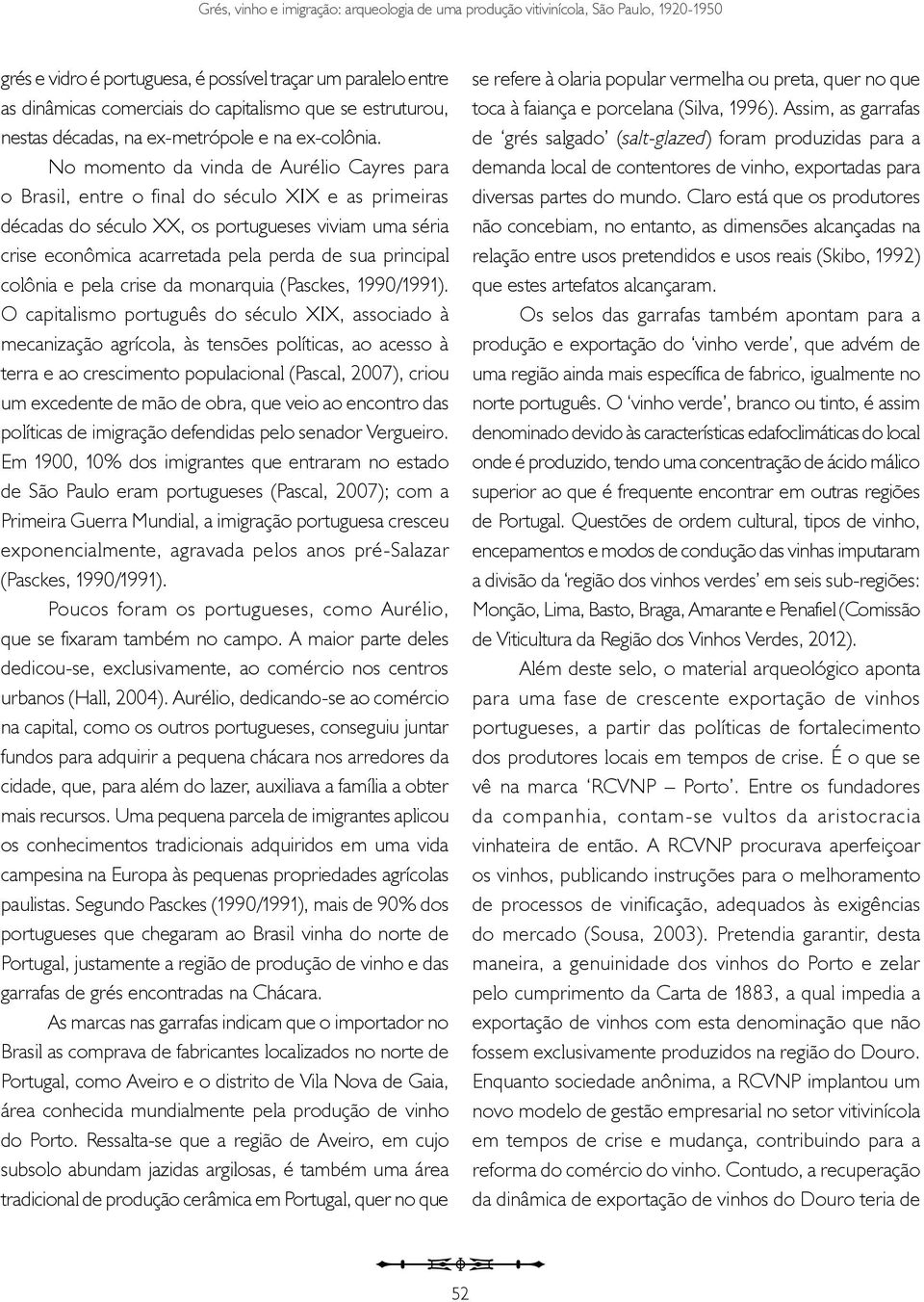 No momento da vinda de Aurélio Cayres para o Brasil, entre o final do século XIX e as primeiras décadas do século XX, os portugueses viviam uma séria crise econômica acarretada pela perda de sua