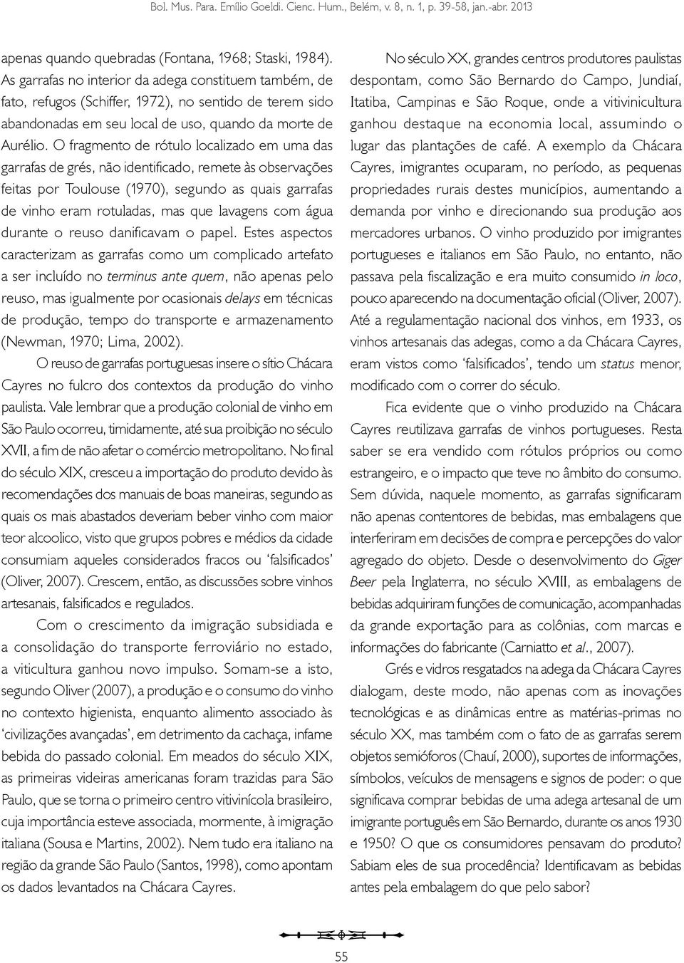 O fragmento de rótulo localizado em uma das garrafas de grés, não identificado, remete às observações feitas por Toulouse (1970), segundo as quais garrafas de vinho eram rotuladas, mas que lavagens