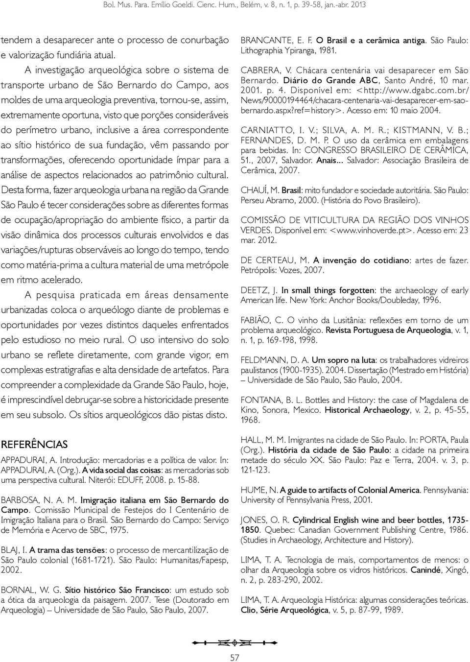 consideráveis do perímetro urbano, inclusive a área correspondente ao sítio histórico de sua fundação, vêm passando por transformações, oferecendo oportunidade ímpar para a análise de aspectos