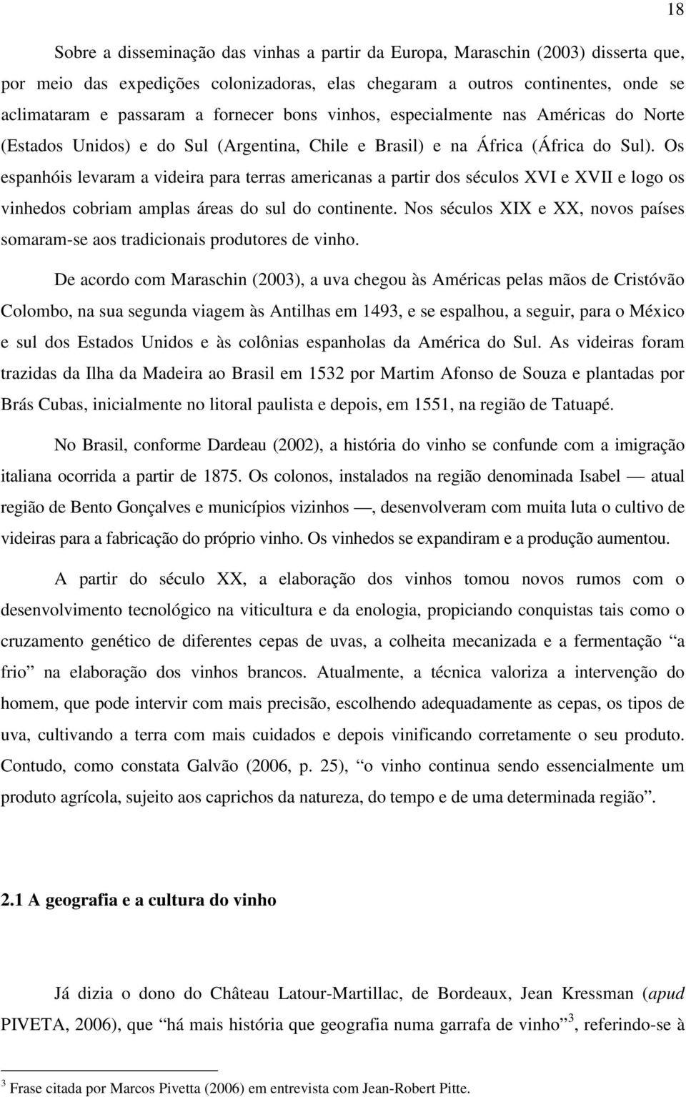 Os espanhóis levaram a videira para terras americanas a partir dos séculos XVI e XVII e logo os vinhedos cobriam amplas áreas do sul do continente.