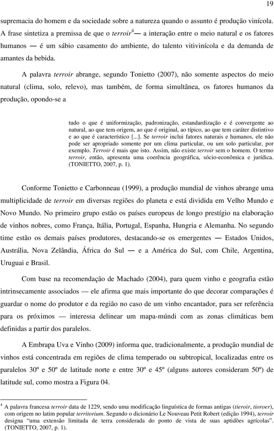 A palavra terroir abrange, segundo Tonietto (2007), não somente aspectos do meio natural (clima, solo, relevo), mas também, de forma simultânea, os fatores humanos da produção, opondo-se a tudo o que