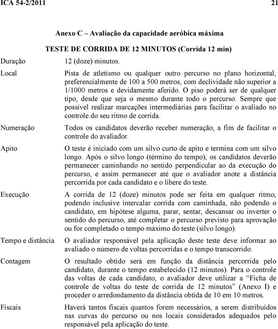 O piso poderá ser de qualquer tipo, desde que seja o mesmo durante todo o percurso. Sempre que possível realizar marcações intermediárias para facilitar o avaliado no controle do seu ritmo de corrida.