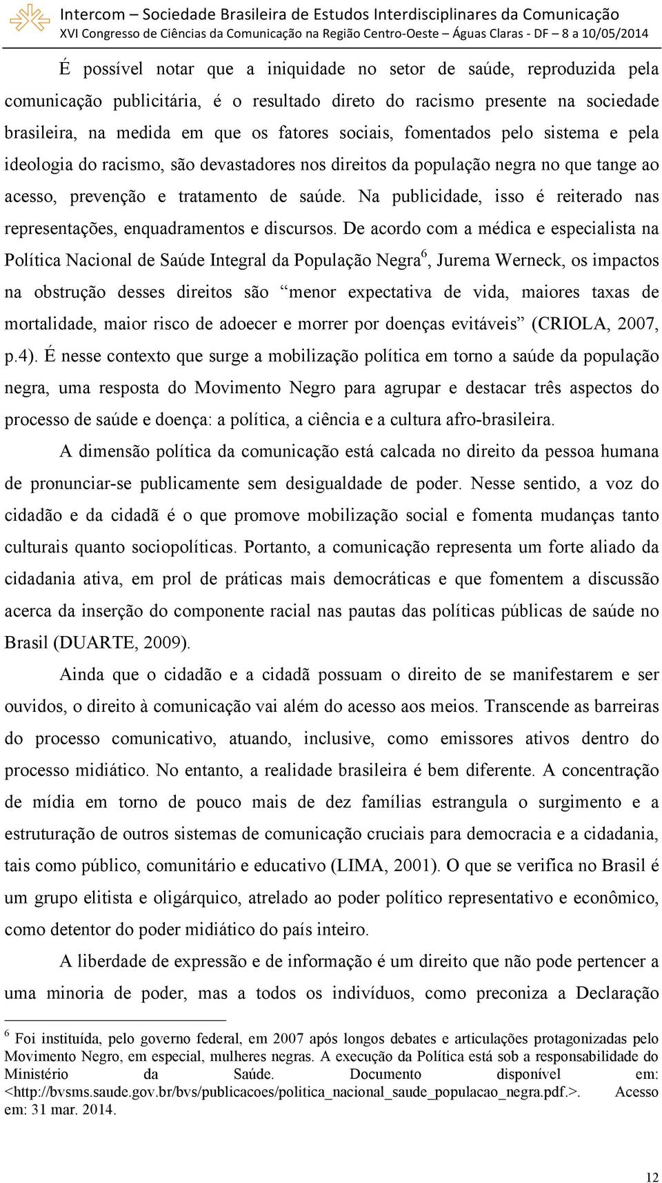 Na publicidade, isso é reiterado nas representações, enquadramentos e discursos.