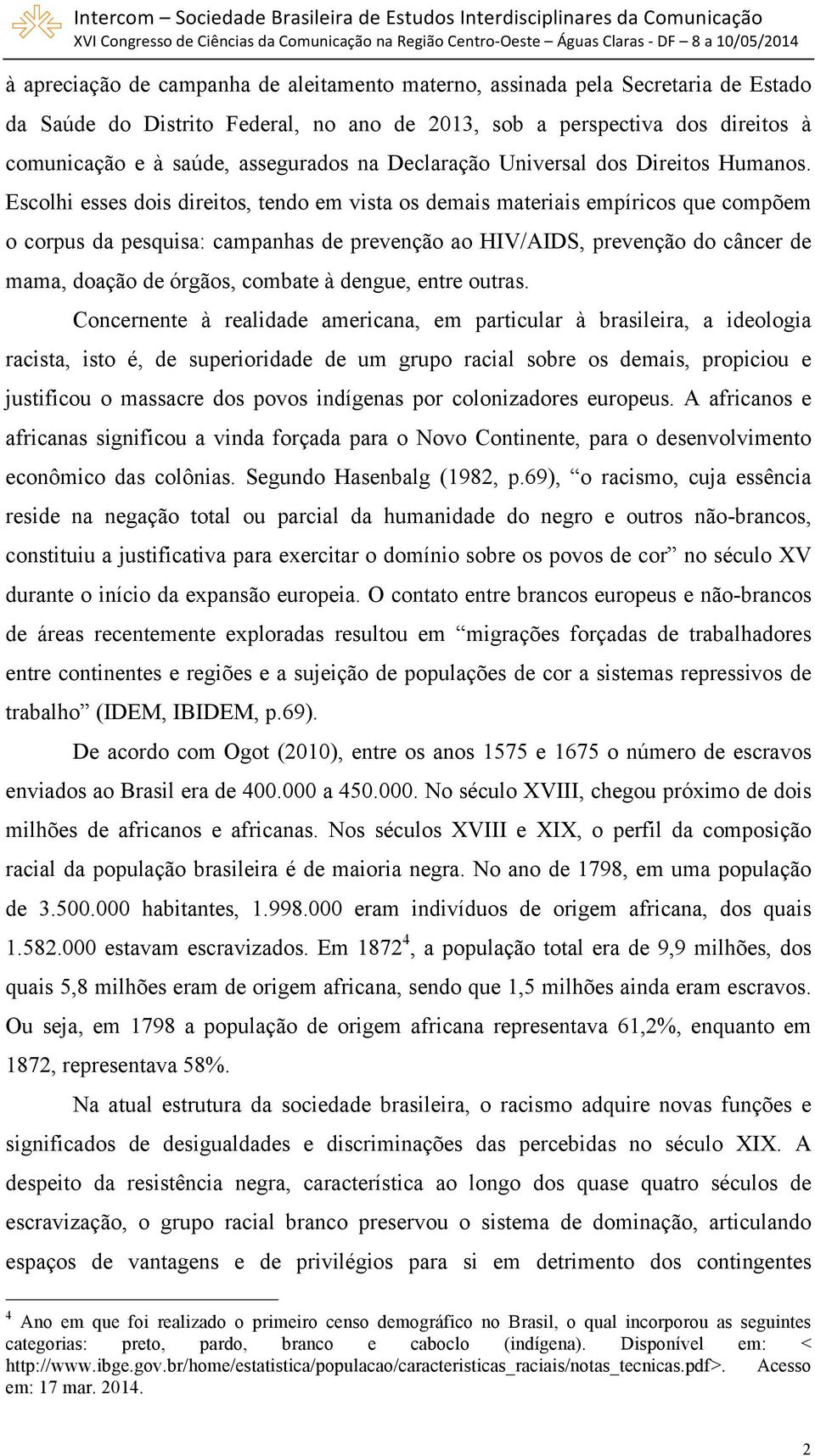 Escolhi esses dois direitos, tendo em vista os demais materiais empíricos que compõem o corpus da pesquisa: campanhas de prevenção ao HIV/AIDS, prevenção do câncer de mama, doação de órgãos, combate