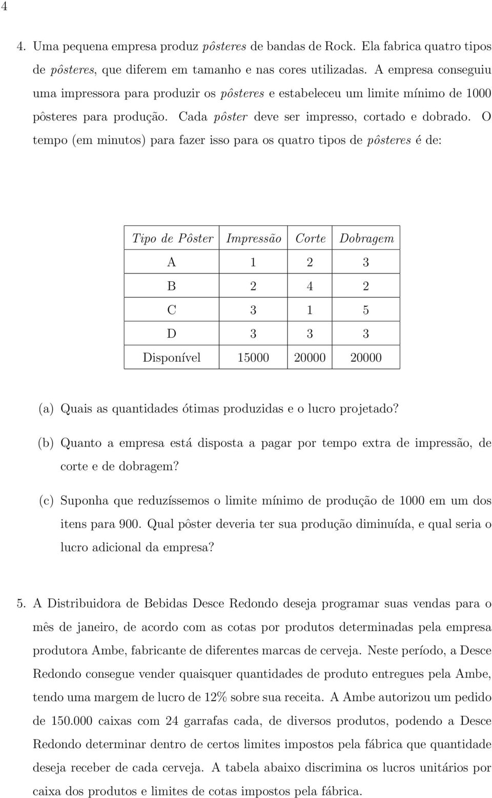 O tempo (em minutos) para fazer isso para os quatro tipos de pôsteres é de: Tipo de Pôster Impressão Corte Dobragem A 2 B 2 4 2 C 5 D Disponível 5000 20000 20000 (a) Quais as quantidades ótimas