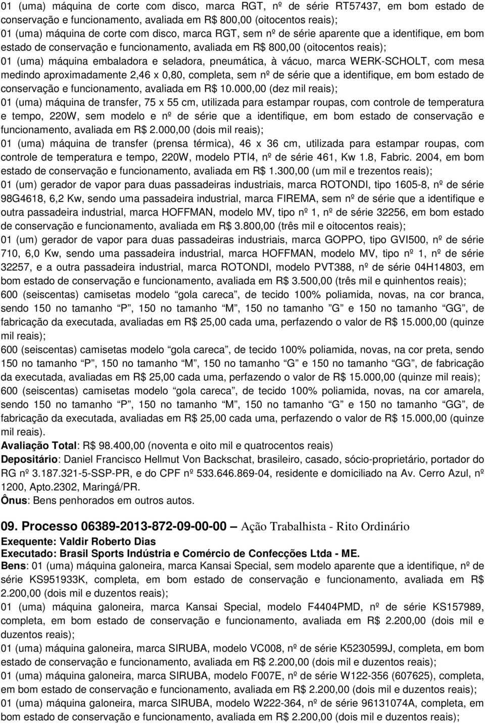 marca WERK-SCHOLT, com mesa medindo aproximadamente 2,46 x 0,80, completa, sem nº de série que a identifique, em bom estado de conservação e funcionamento, avaliada em R$ 10.