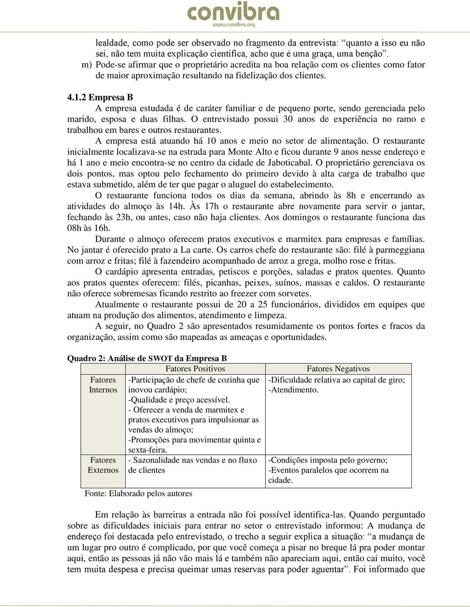 2 Empresa B A empresa estudada é de caráter familiar e de pequeno porte, sendo gerenciada pelo marido, esposa e duas filhas.