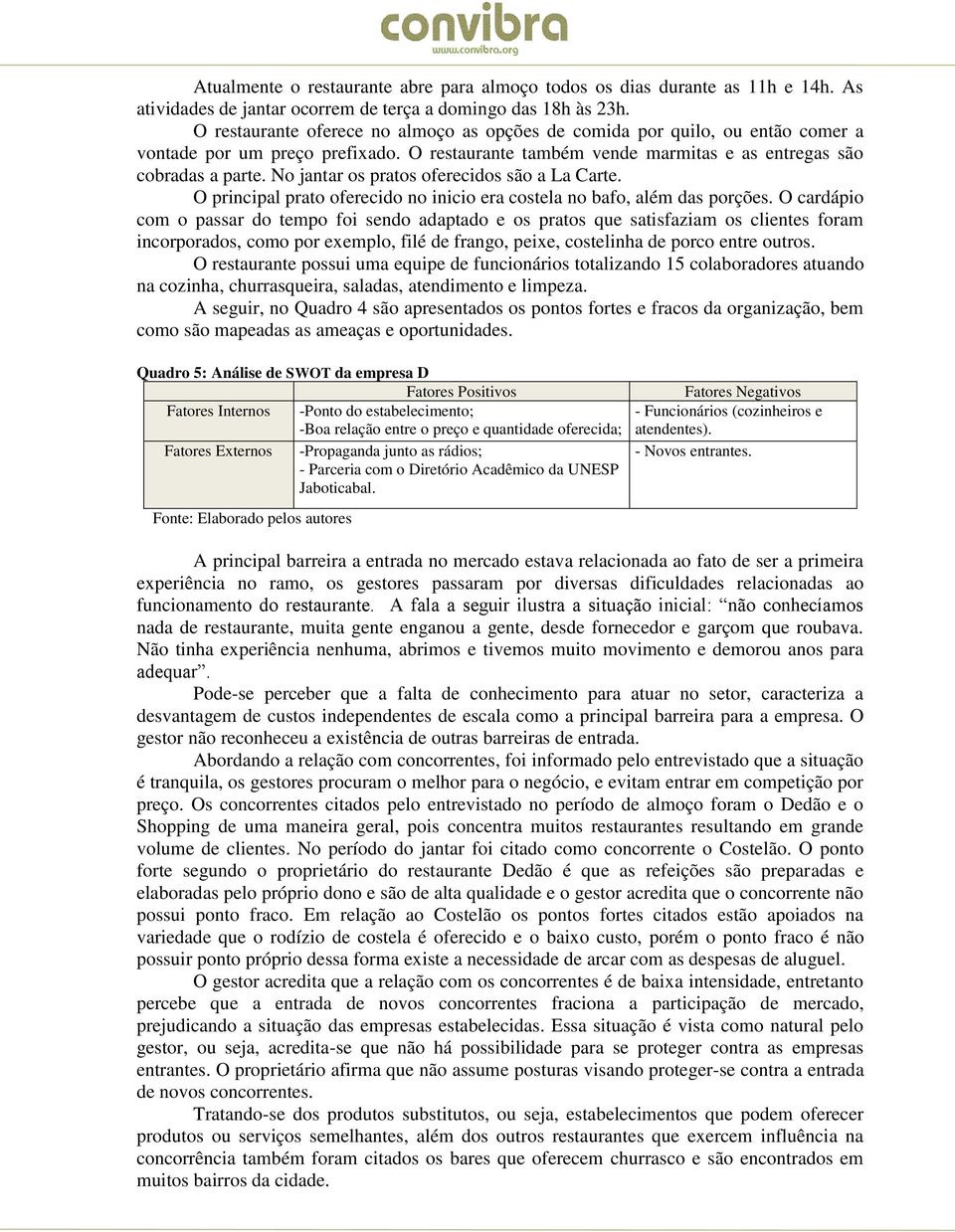 No jantar os pratos oferecidos são a La Carte. O principal prato oferecido no inicio era costela no bafo, além das porções.